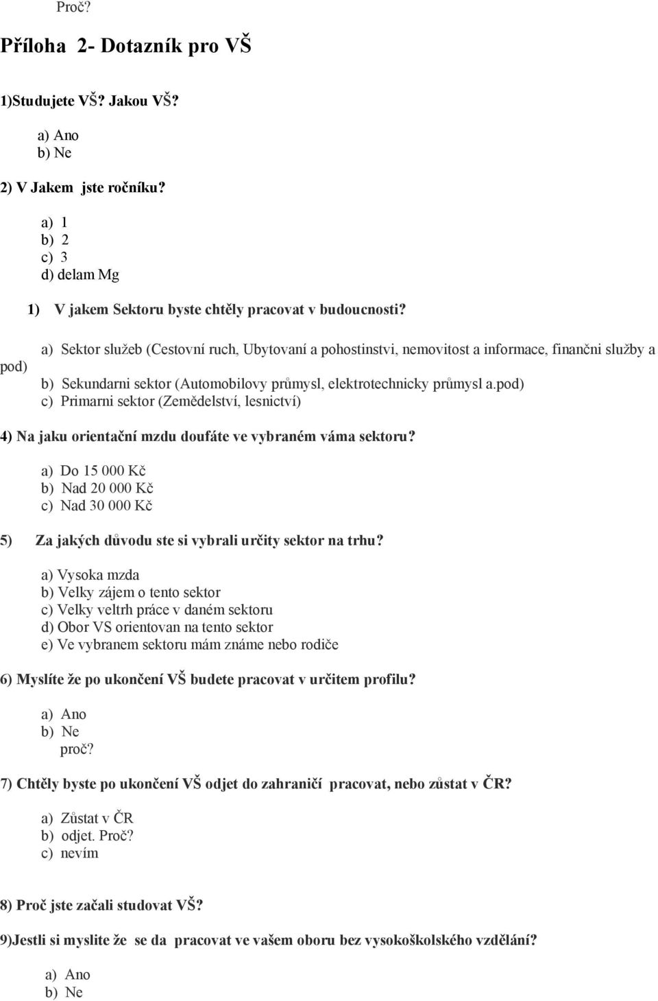 pod) c) Primarni sektor (Zemědelství, lesnictví) 4) Na jaku orientační mzdu doufáte ve vybraném váma sektoru?