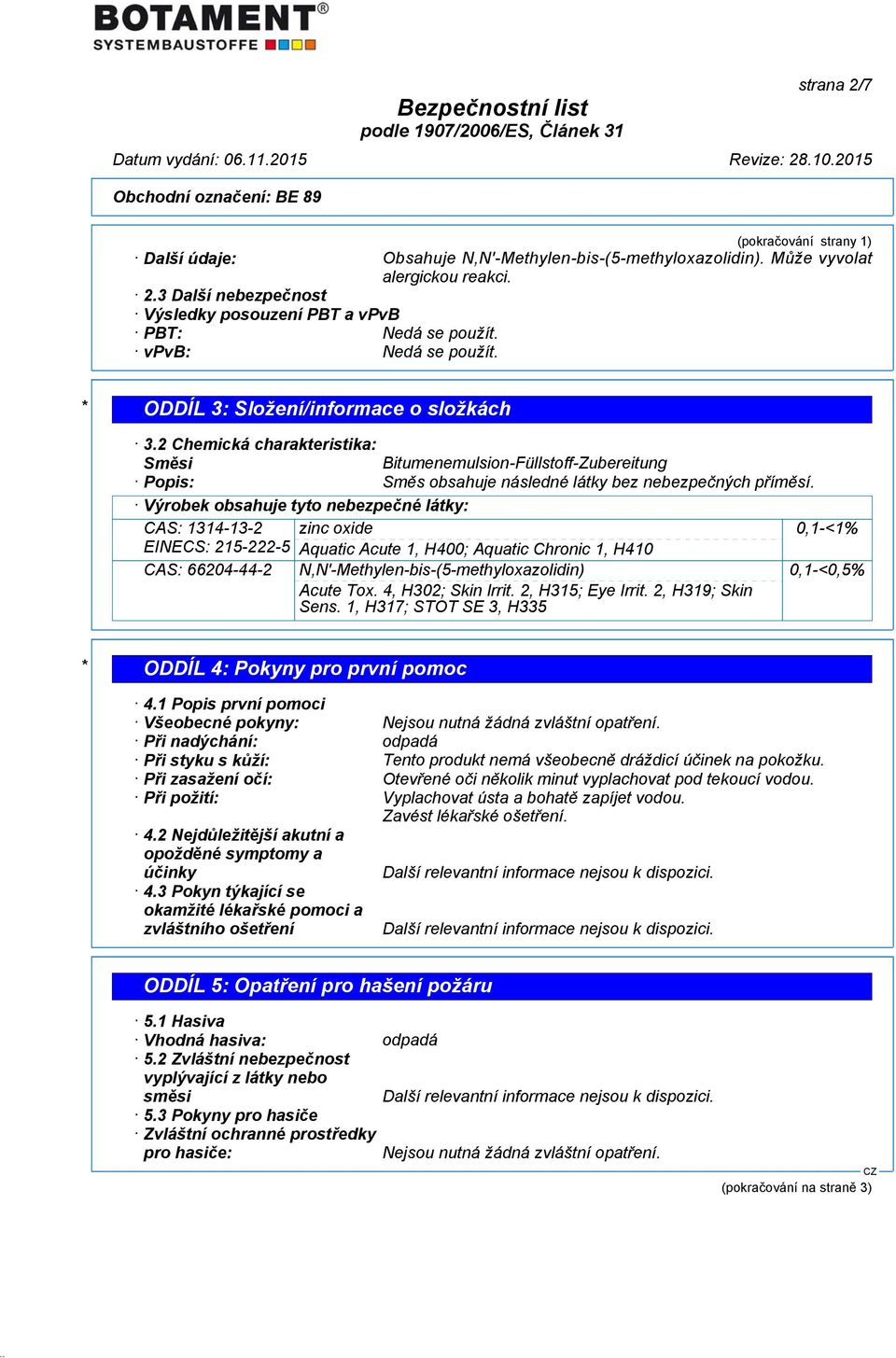 Výrobek obsahuje tyto nebezpečné látky: CAS: 1314-13-2 zinc oxide 0,1-<1% EINECS: 215-222-5 Aquatic Acute 1, H400; Aquatic Chronic 1, H410 CAS: 66204-44-2 N,N'-Methylen-bis-(5-methyloxazolidin) Acute