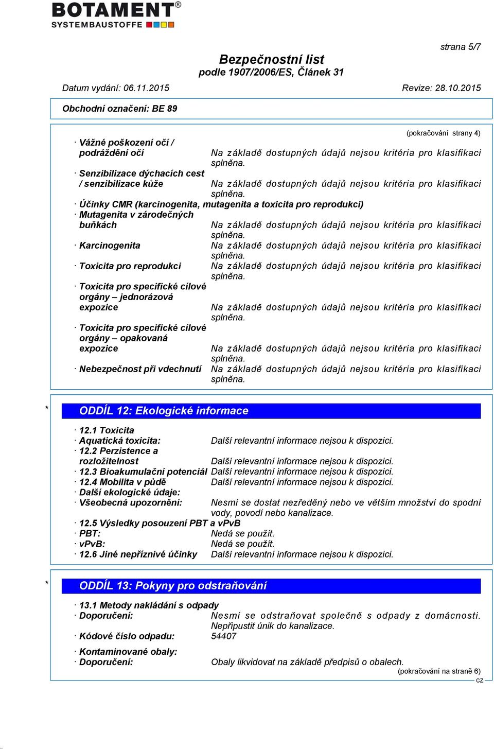 vdechnutí * ODDÍL 12: Ekologické informace 12.1 Toxicita Aquatická toxicita: 12.2 Perzistence a rozložitelnost 12.3 Bioakumulační potenciál 12.