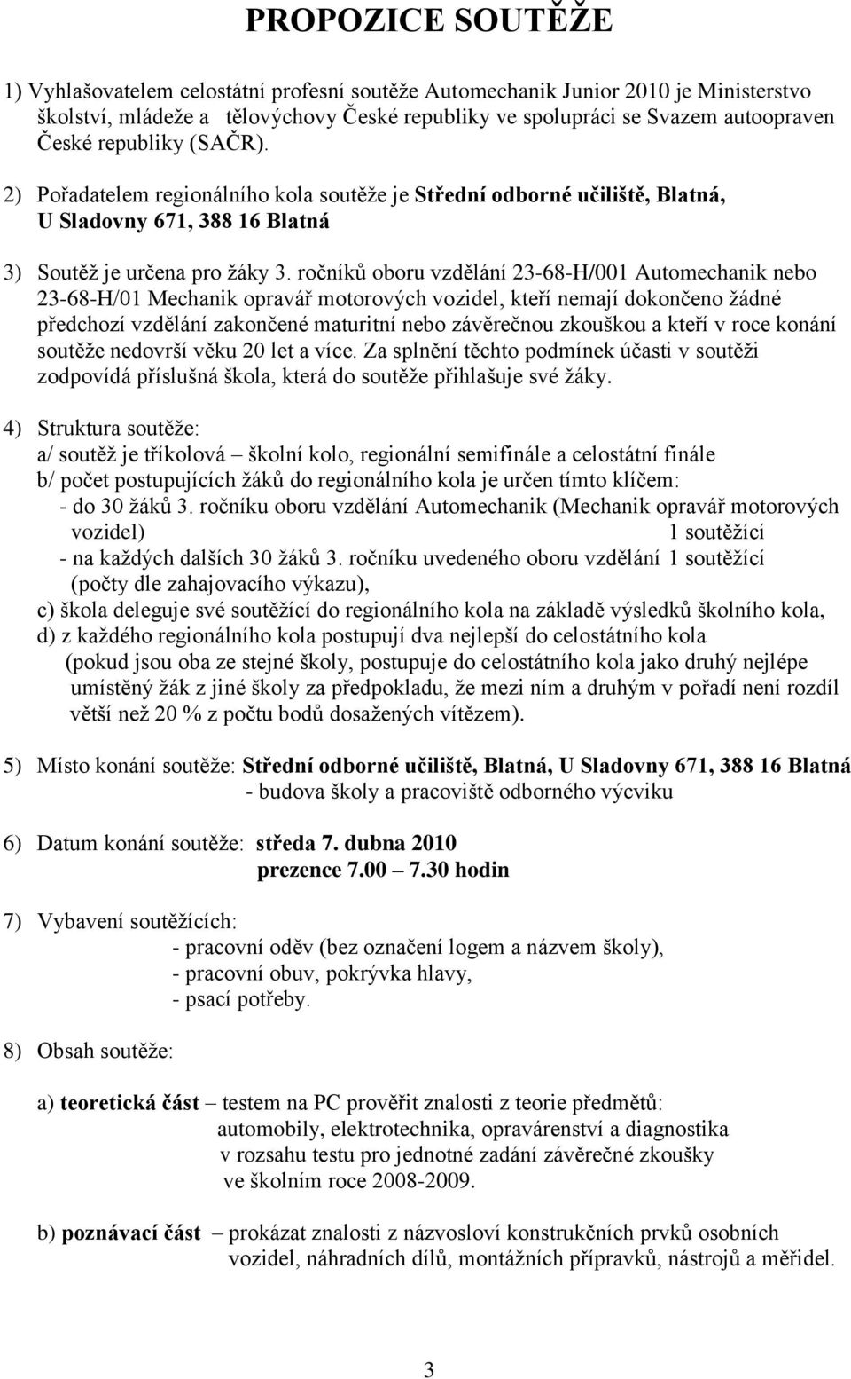 ročníků oboru vzdělání 23-68-H/001 Automechanik nebo 23-68-H/01 Mechanik opravář motorových vozidel, kteří nemají dokončeno žádné předchozí vzdělání zakončené maturitní nebo závěrečnou zkouškou a