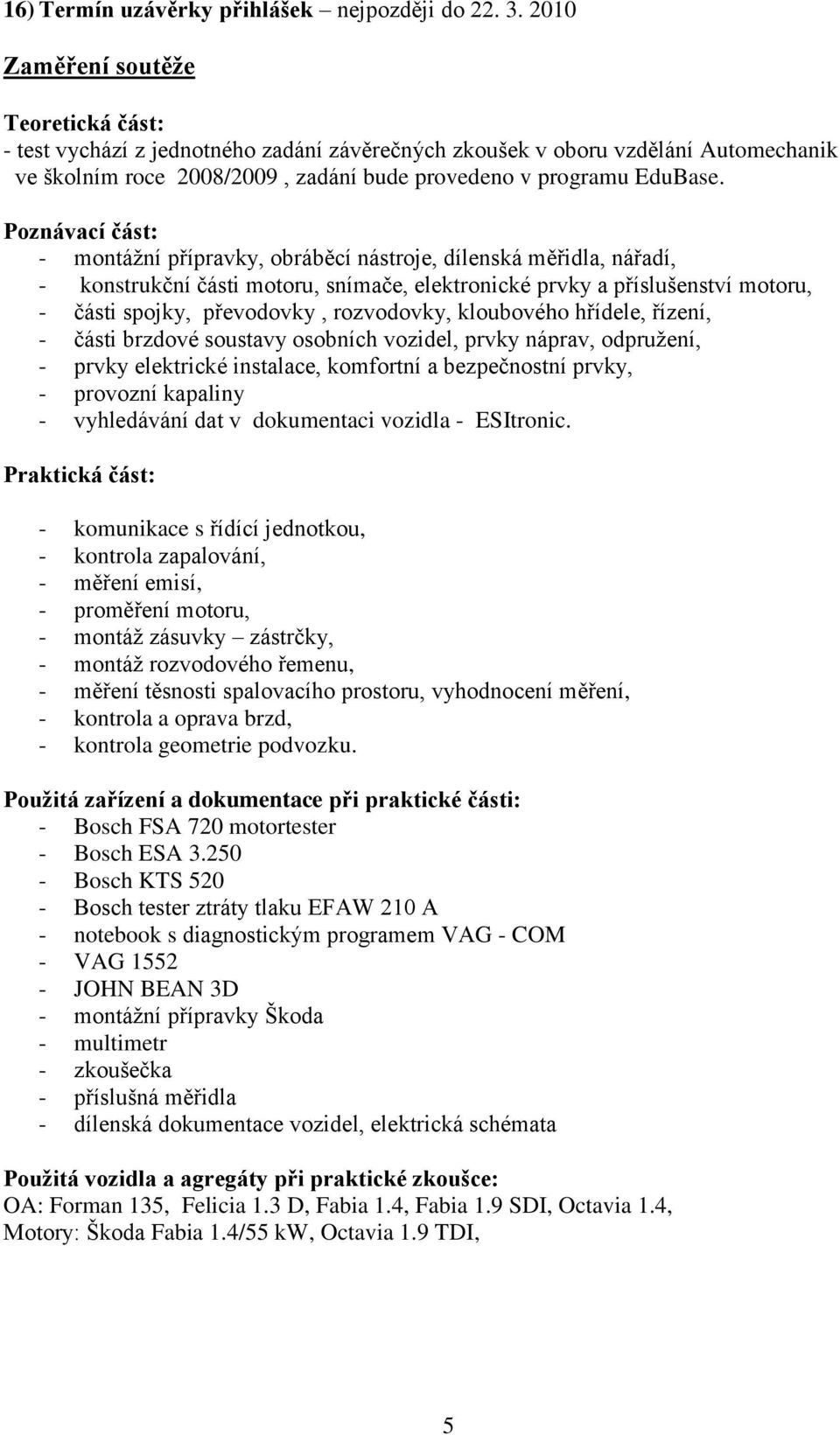 Poznávací část: - montážní přípravky, obráběcí nástroje, dílenská měřidla, nářadí, - konstrukční části motoru, snímače, elektronické prvky a příslušenství motoru, - části spojky, převodovky,