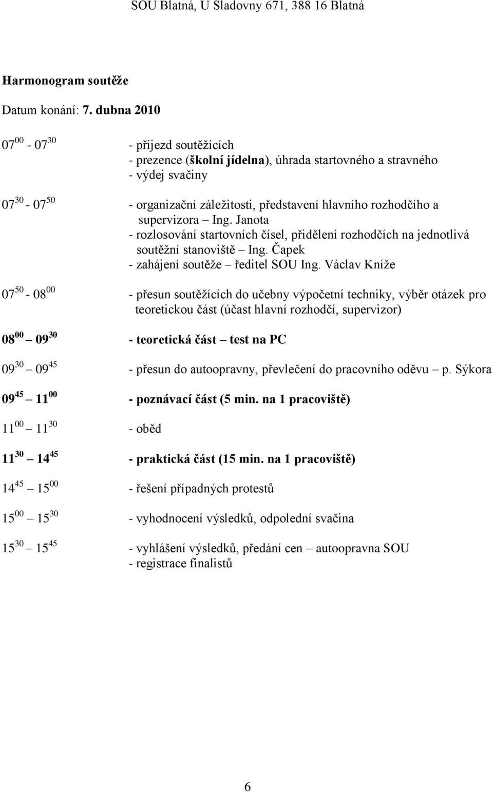 supervizora Ing. Janota - rozlosování startovních čísel, přidělení rozhodčích na jednotlivá soutěžní stanoviště Ing. Čapek - zahájení soutěže ředitel SOU Ing.