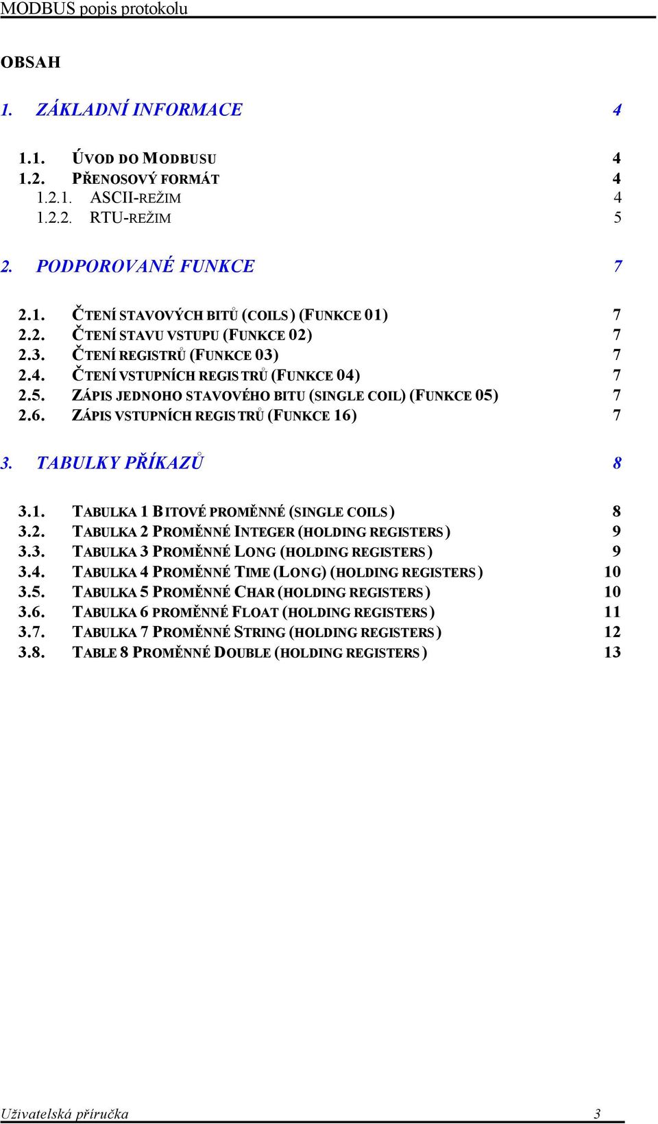 TABULKY PŘÍKAZŮ 8 3.1. TABULKA 1 BITOVÉ PROMĚNNÉ (SINGLE COILS) 8 3.2. TABULKA 2 PROMĚNNÉ INTEGER (HOLDING REGISTERS) 9 3.3. TABULKA 3 PROMĚNNÉ LONG (HOLDING REGISTERS) 9 3.4.