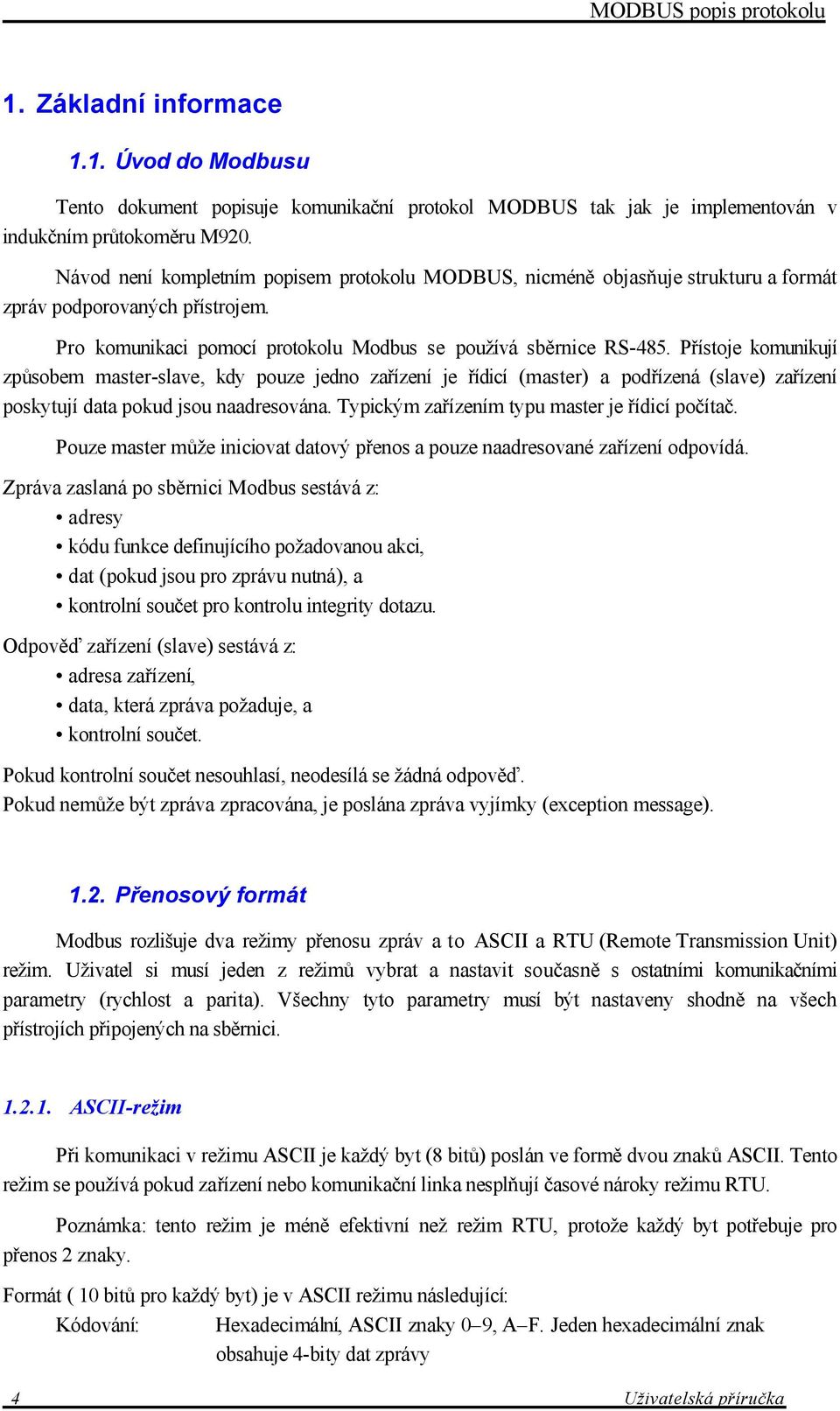 Přístoje komunikují způsobem master-slave, kdy pouze jedno zařízení je řídicí (master) a podřízená (slave) zařízení poskytují data pokud jsou naadresována.