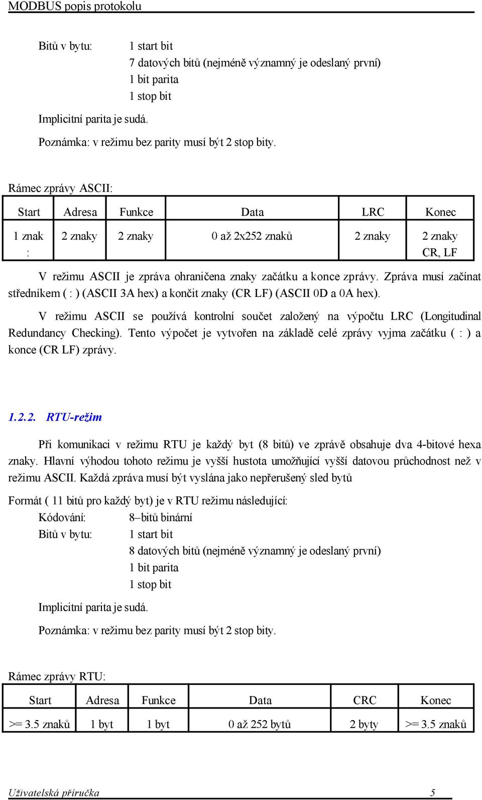 Zpráva musí začínat středníkem ( : ) (ASCII 3A hex) a končit znaky (CR LF) (ASCII 0D a 0A hex). V režimu ASCII se používá kontrolní součet založený na výpočtu LRC (Longitudinal Redundancy Checking).