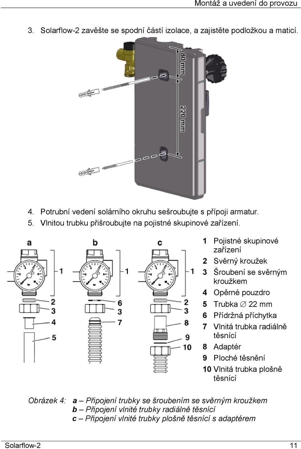 1 Pojistné skupinové zařízení 2 Svěrný kroužek 3 Šroubení se svěrným kroužkem 4 Opěrné pouzdro 5 Trubka 22 mm 6 Přídržná příchytka 7 Vlnitá trubka radiálně