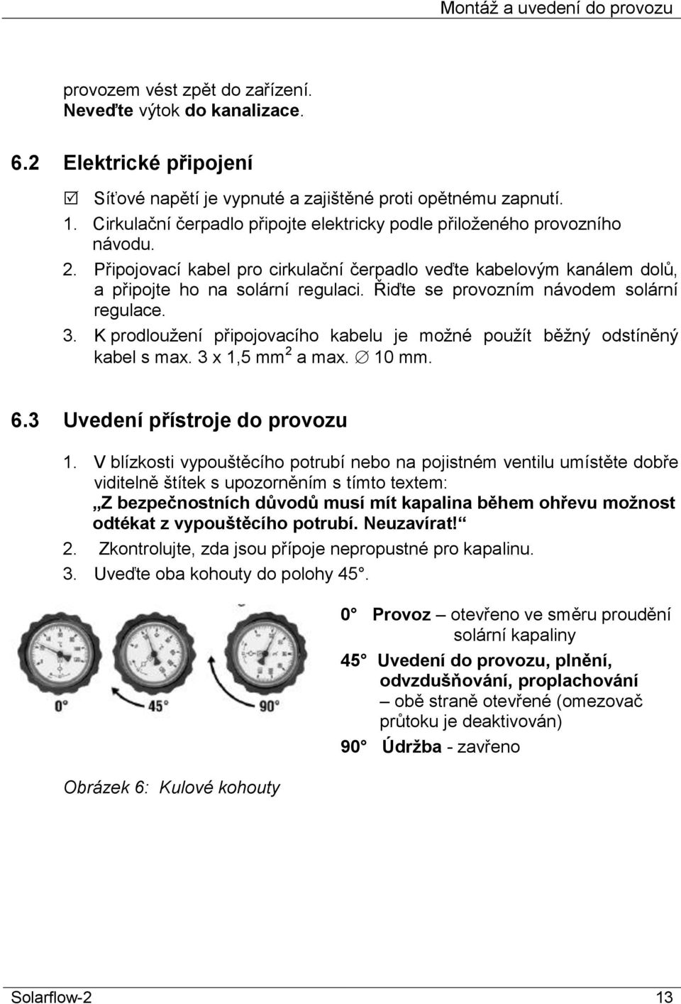 Řiďte se provozním návodem solární regulace. 3. K prodloužení připojovacího kabelu je možné použít běžný odstíněný kabel s max. 3 x 1,5 mm 2 a max. 10 mm. 6.3 Uvedení přístroje do provozu 1.