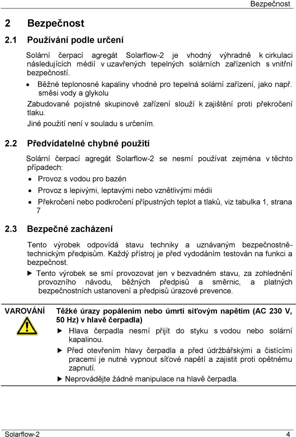 Běžné teplonosné kapaliny vhodné pro tepelná solární zařízení, jako např. směsi vody a glykolu Zabudované pojistné skupinové zařízení slouží k zajištění proti překročení tlaku.