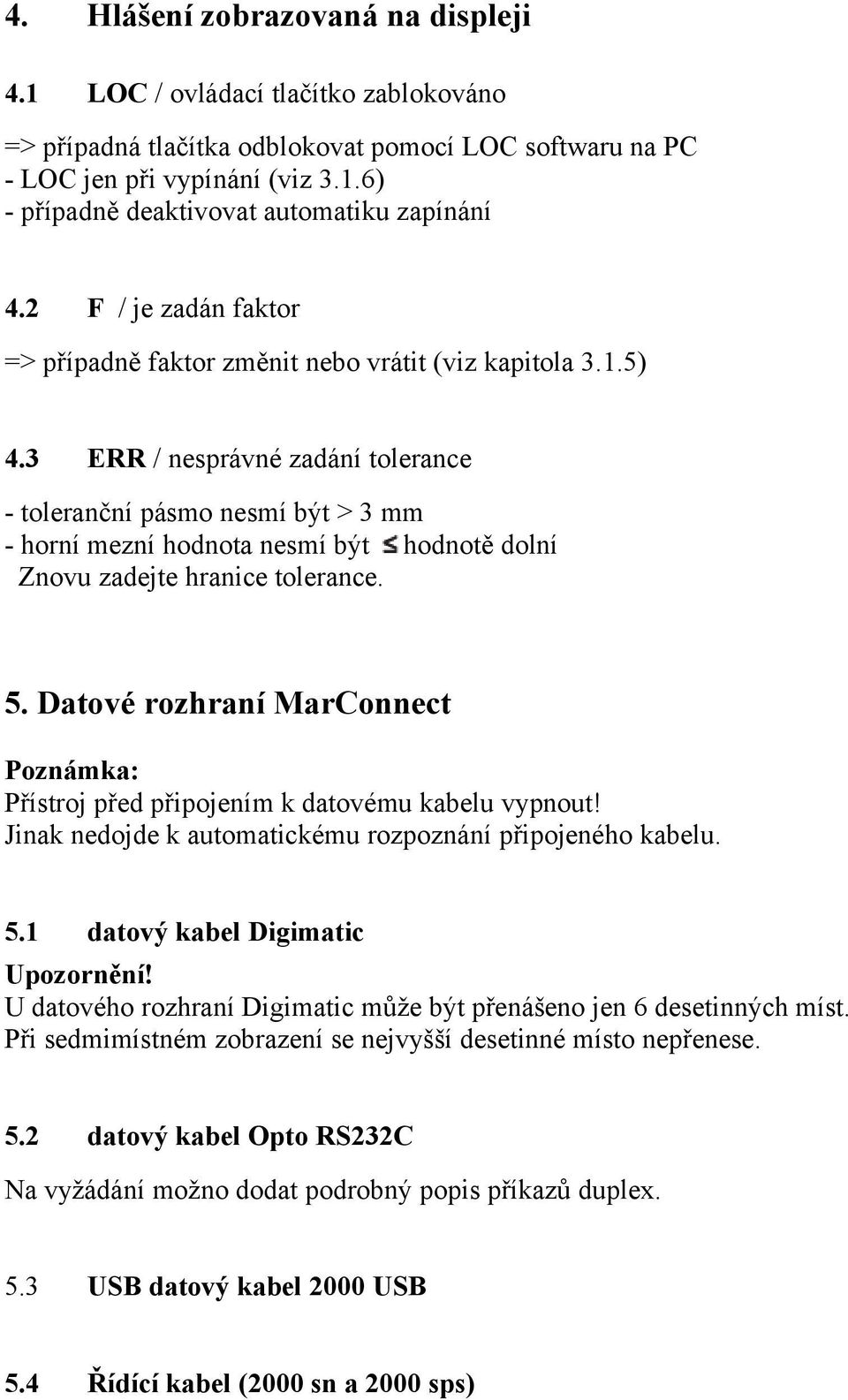 3 ERR / nesprávné zadání tolerance - toleranční pásmo nesmí být > 3 mm - horní mezní hodnota nesmí být hodnotě dolní Znovu zadejte hranice tolerance. 5.