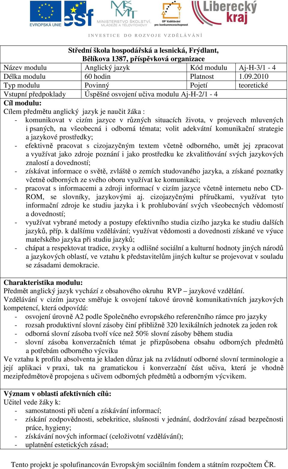 různých situacích života, v projevech mluvených i psaných, na všeobecná i odborná témata; volit adekvátní komunikační strategie a jazykové prostředky; - efektivně pracovat s cizojazyčným textem