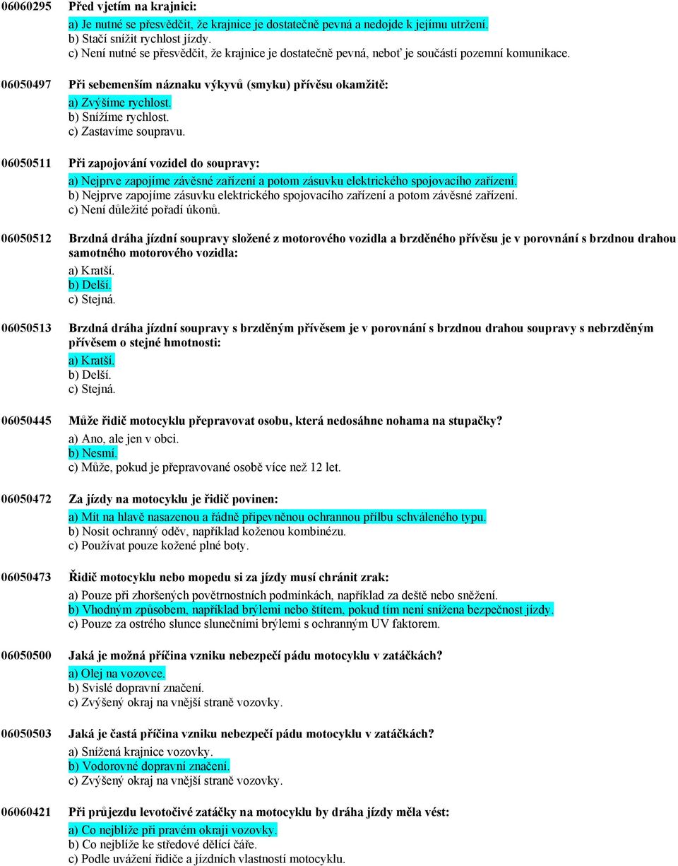 b) Snížíme rychlost. c) Zastavíme soupravu. 06050511 Při zapojování vozidel do soupravy: a) Nejprve zapojíme závěsné zařízení a potom zásuvku elektrického spojovacího zařízení.