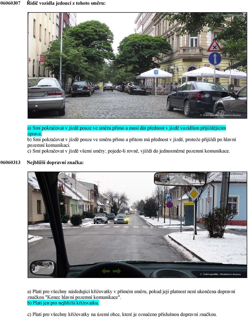 c) Smí pokračovat v jízdě všemi směry; pojede-li rovně, vjíždí do jednosměrné pozemní komunikace.