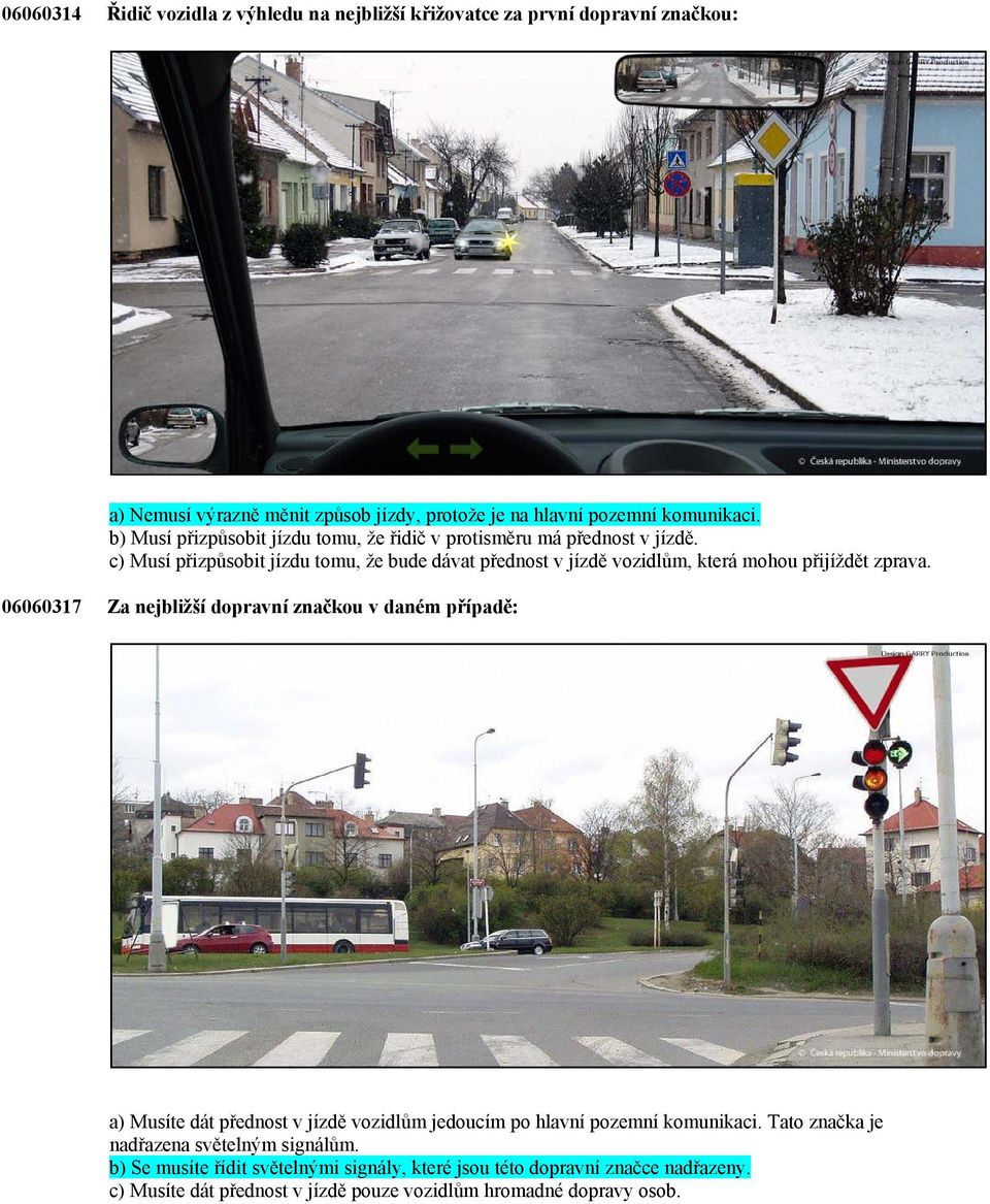 c) Musí přizpůsobit jízdu tomu, že bude dávat přednost v jízdě vozidlům, která mohou přijíždět zprava.