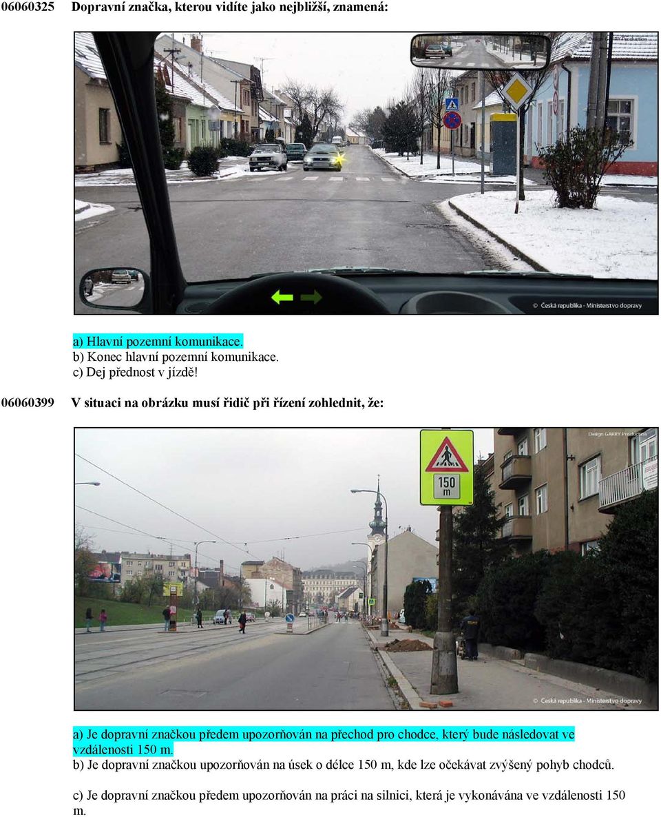 06060399 V situaci na obrázku musí řidič při řízení zohlednit, že: a) Je dopravní značkou předem upozorňován na přechod pro chodce,