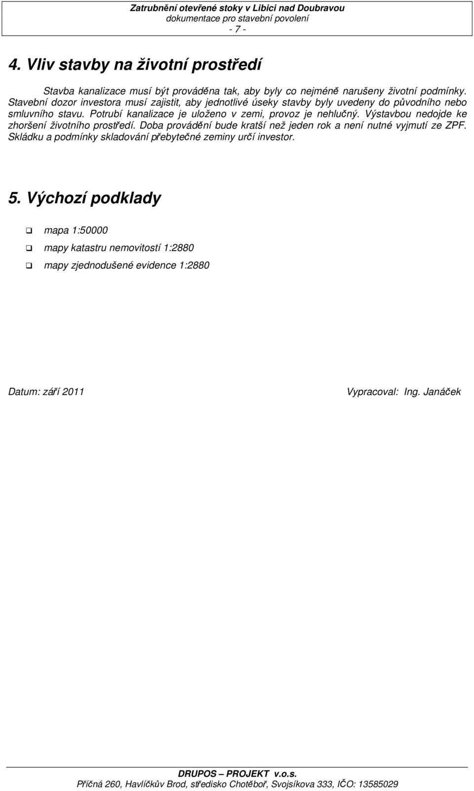 Potrubí kanalizace je uloženo v zemi, provoz je nehlučný. Výstavbou nedojde ke zhoršení životního prostředí.