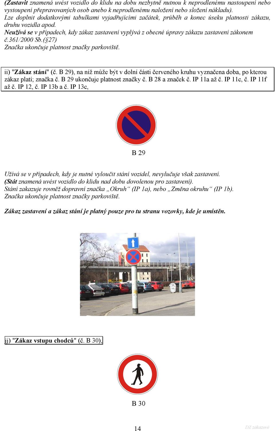 Neužívá se v případech, kdy zákaz zastavení vyplývá z obecné úpravy zákazu zastavení zákonem č.361/2000 Sb.( 27) Značka ukončuje platnost značky parkoviště. ii) "Zákaz stání" (č.
