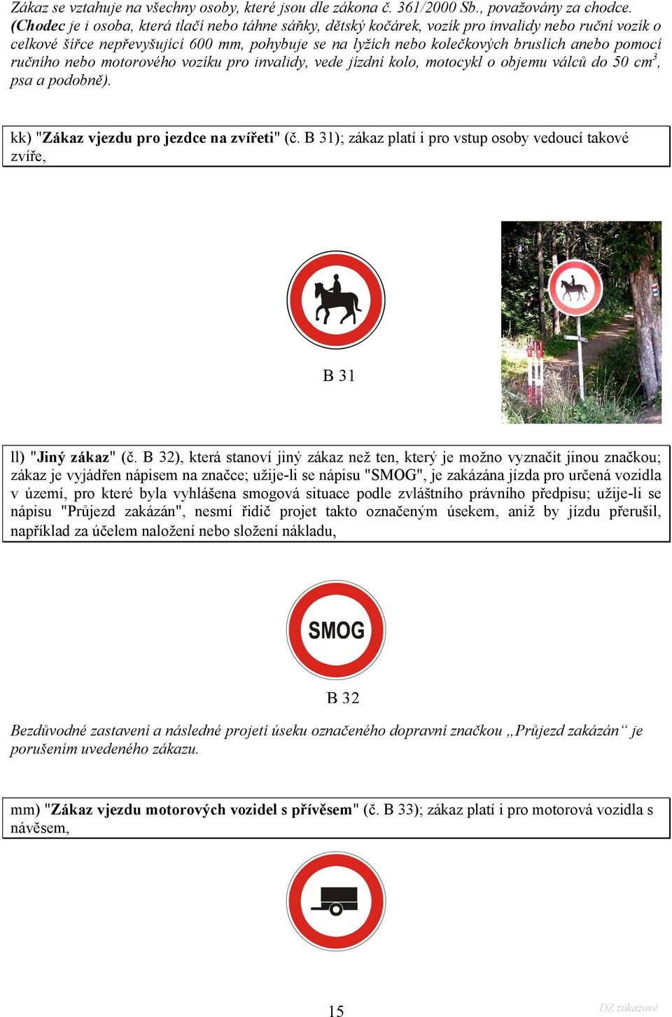 pomocí ručního nebo motorového vozíku pro invalidy, vede jízdní kolo, motocykl o objemu válců do 50 cm 3, psa a podobně). kk) "Zákaz vjezdu pro jezdce na zvířeti" (č.