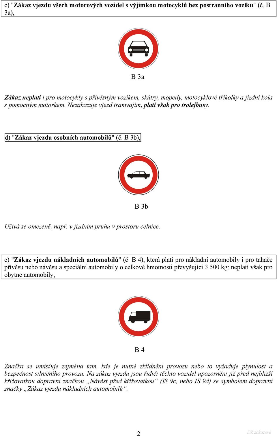 d) "Zákaz vjezdu osobních automobilů" (č. B 3b), B 3b Užívá se omezeně, např. v jízdním pruhu v prostoru celnice. e) "Zákaz vjezdu nákladních automobilů" (č.