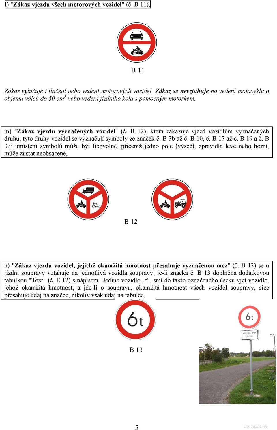 B 12), která zakazuje vjezd vozidlům vyznačených druhů; tyto druhy vozidel se vyznačují symboly ze značek č. B 3b až č. B 10, č. B 17 až č. B 19 a č.