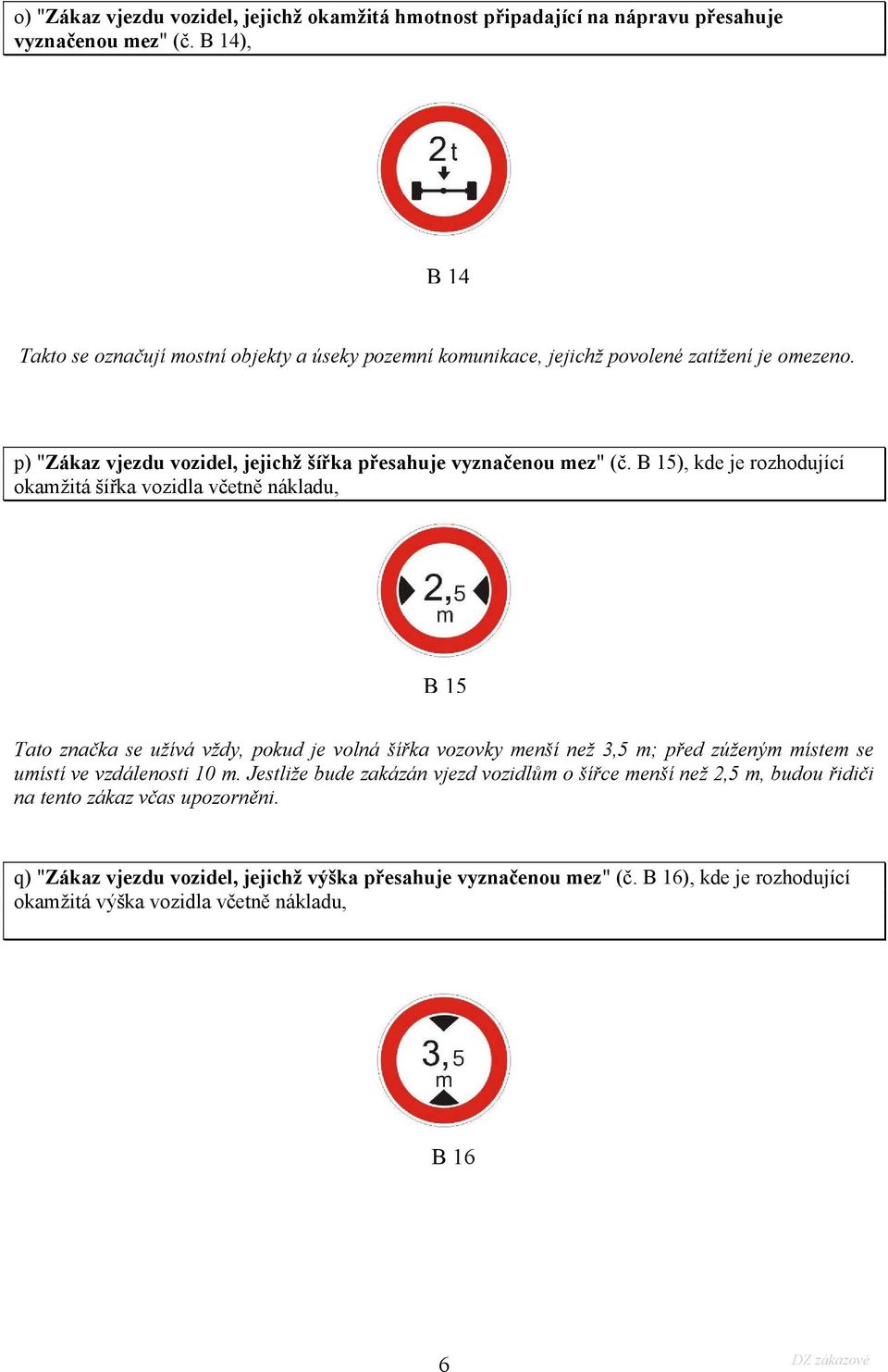 B 15), kde je rozhodující okamžitá šířka vozidla včetně nákladu, B15 Tato značka se užívá vždy, pokud je volná šířka vozovky menší než 3,5 m; před zúženým místem se umístí ve