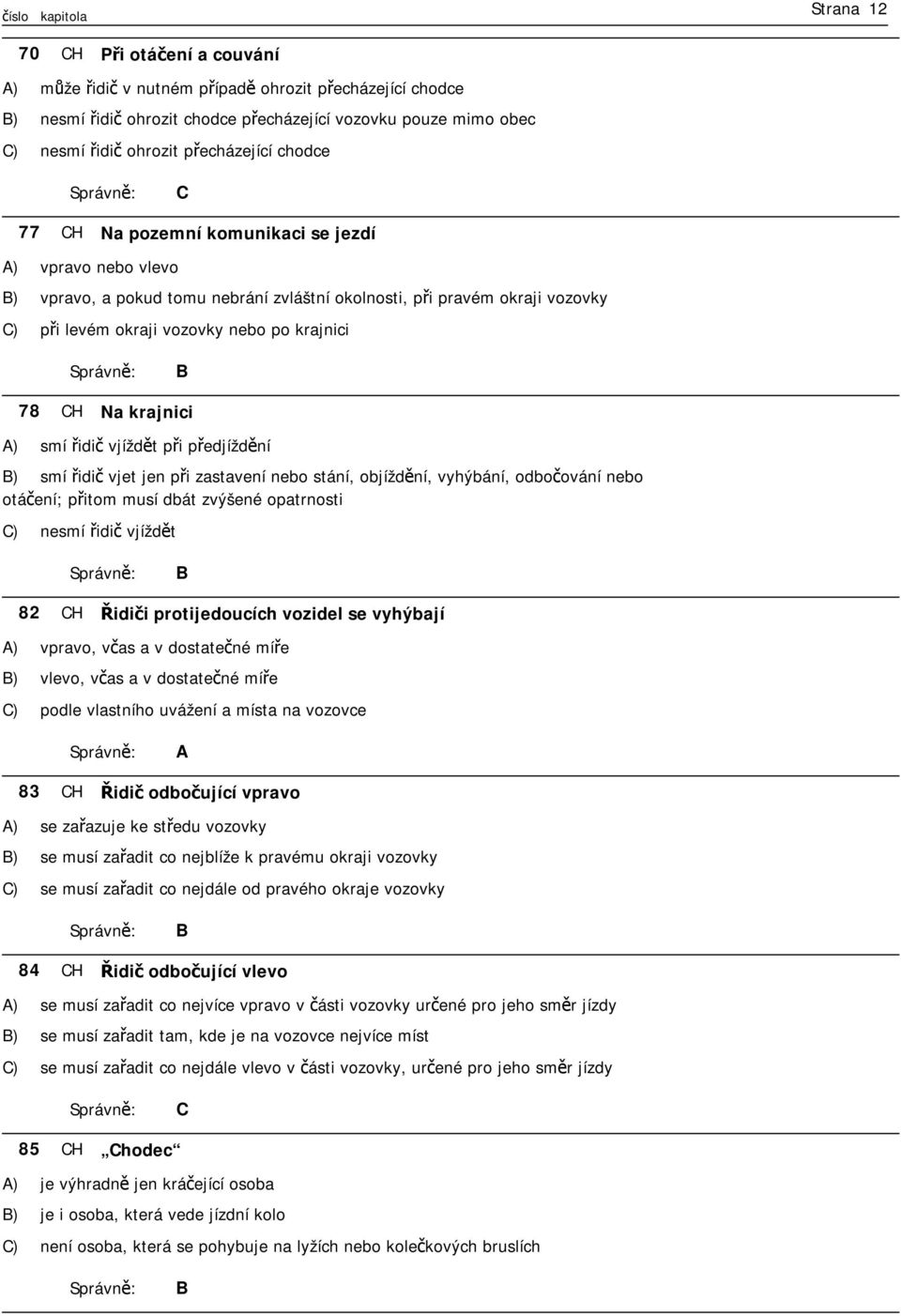 krajnici ) smí řidič vjíždět při předjíždění ) smí řidič vjet jen při zastavení nebo stání, objíždění, vyhýbání, odbočování nebo otáčení; přitom musí dbát zvýšené opatrnosti ) nesmí řidič vjíždět 82