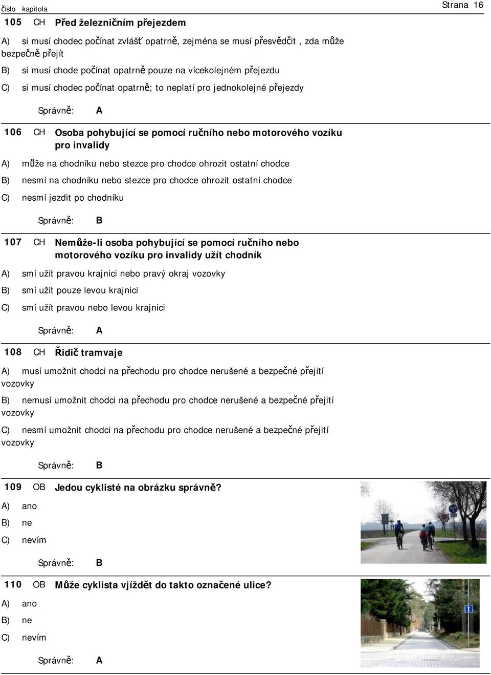 ostatní chodce ) nesmí na chodníku nebo stezce pro chodce ohrozit ostatní chodce ) nesmí jezdit po chodníku 107 H Nemůže-li osoba pohybující se pomocí ručního nebo motorového vozíku pro invalidy užít