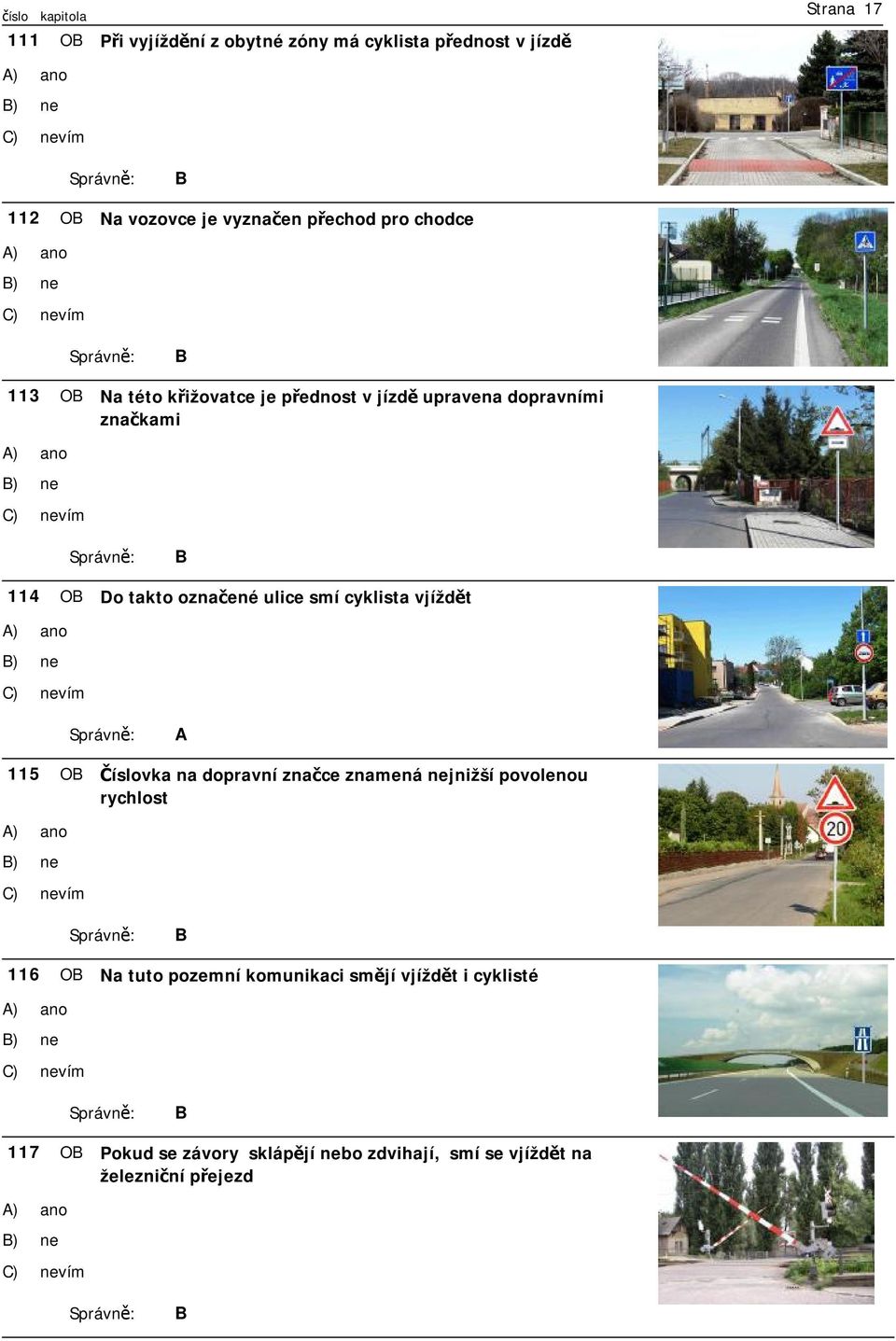 vjíždět ) ano ) ne ) nevím 115 O Číslovka na dopravní značce znamená nejnižší povolenou rychlost ) ano ) ne ) nevím 116 O Na tuto pozemní