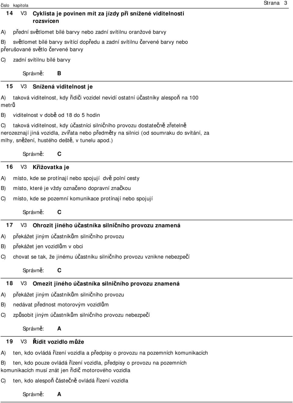 viditelnost v době od 18 do 5 hodin ) taková viditelnost, kdy účastníci silničního provozu dostatečně zřetelně nerozeznají jiná vozidla, zvířata nebo předměty na silnici (od soumraku do svítání, za