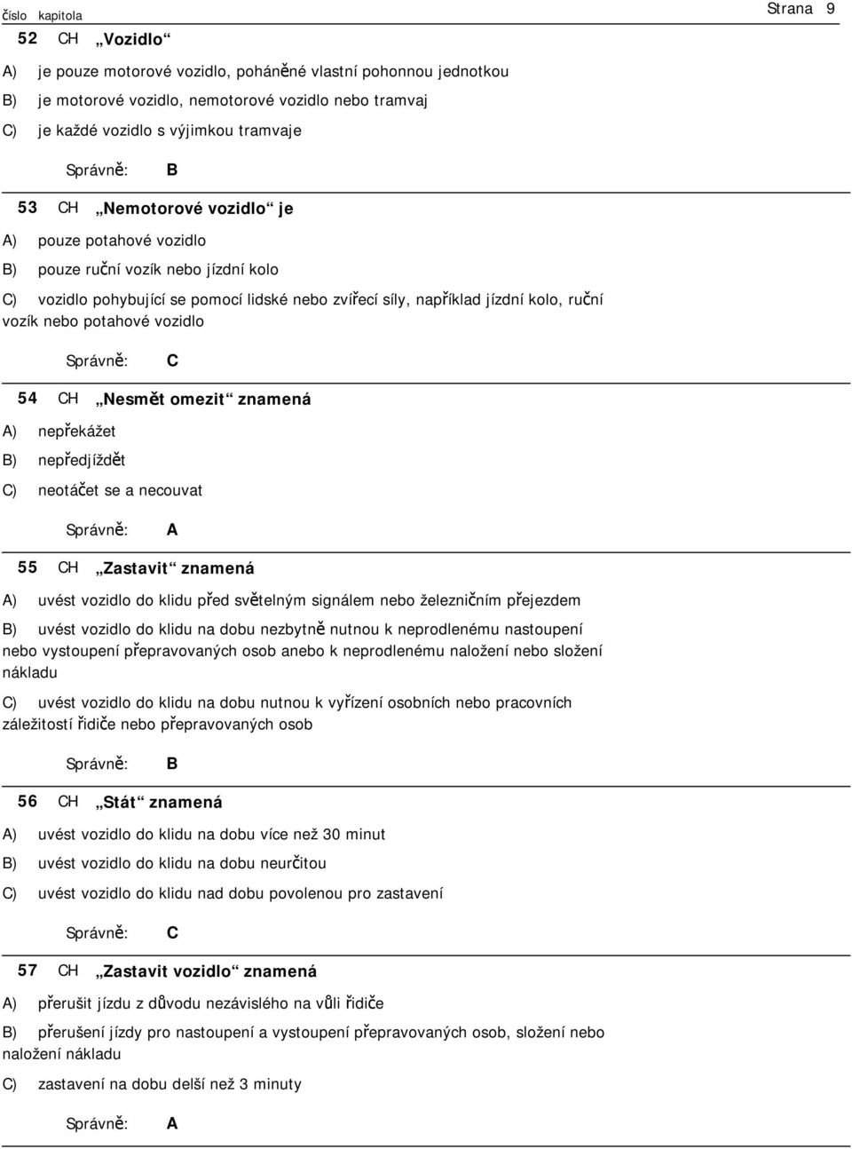 omezit znamená ) nepřekážet ) nepředjíždět ) neotáčet se a necouvat 55 H Zastavit znamená ) uvést vozidlo do klidu před světelným signálem nebo železničním přejezdem ) uvést vozidlo do klidu na dobu