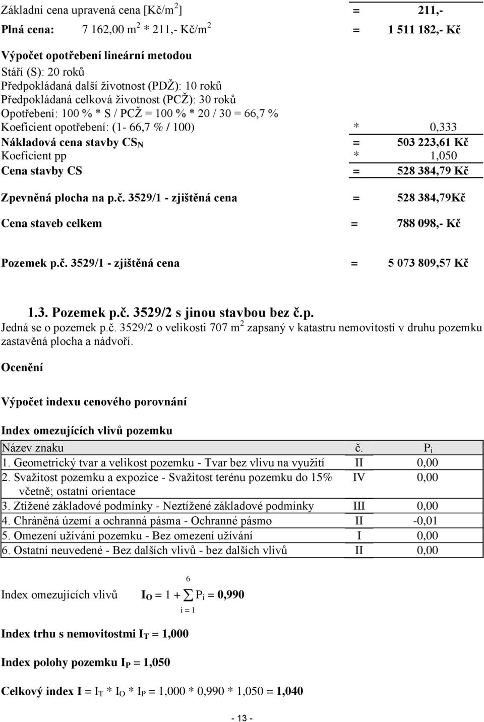 Koeficient pp * 1,050 Cena stavby CS = 528 384,79 Kč Zpevněná plocha na p.č. 3529/1 - zjištěná cena = 528 384,79Kč Cena staveb celkem = 788 098,- Kč Pozemek p.č. 3529/1 - zjištěná cena = 5 073 809,57 Kč 1.