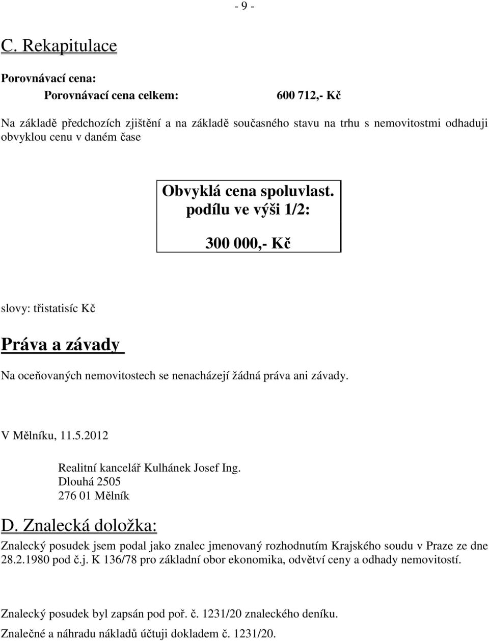 Obvyklá cena spoluvlast. podílu ve výši 1/2: 300 000,- Kč slovy: třistatisíc Kč Práva a závady Na oceňovaných nemovitostech se nenacházejí žádná práva ani závady. V Mělníku, 11.5.