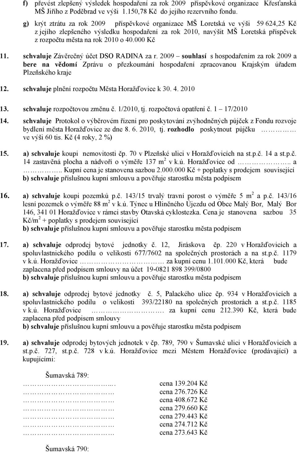 40.000 Kč 11. schvaluje Závěrečný účet DSO RADINA za r. 2009 souhlasí s hospodařením za rok 2009 a bere na vědomí Zprávu o přezkoumání hospodaření zpracovanou Krajským úřadem Plzeňského kraje 12.