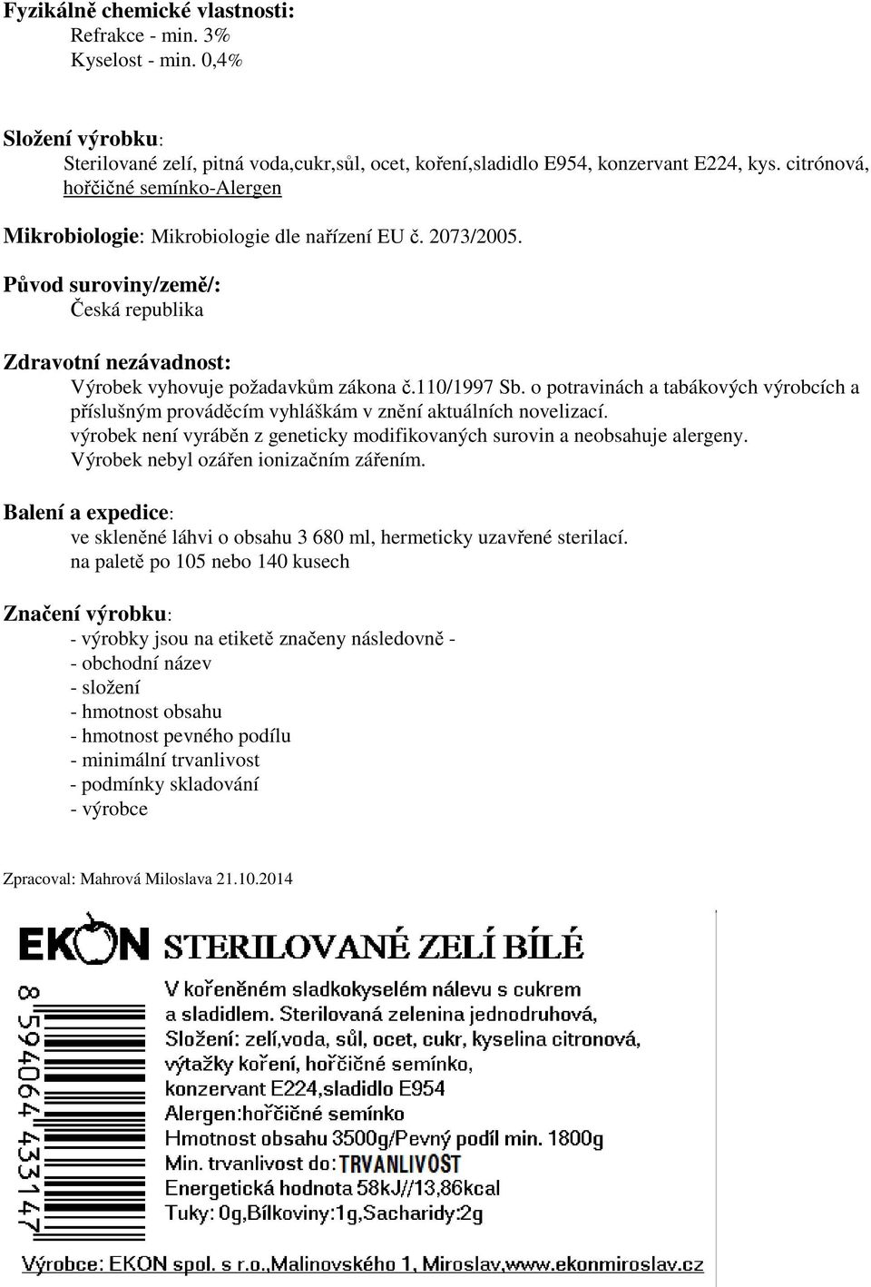 110/1997 Sb. o potravinách a tabákových výrobcích a příslušným prováděcím vyhláškám v znění aktuálních novelizací. výrobek není vyráběn z geneticky modifikovaných surovin a neobsahuje alergeny.