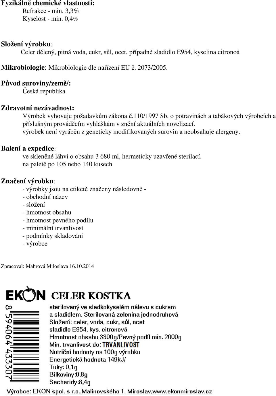Původ suroviny/země/: Česká republika Zdravotní nezávadnost: Výrobek vyhovuje požadavkům zákona č.110/1997 Sb.