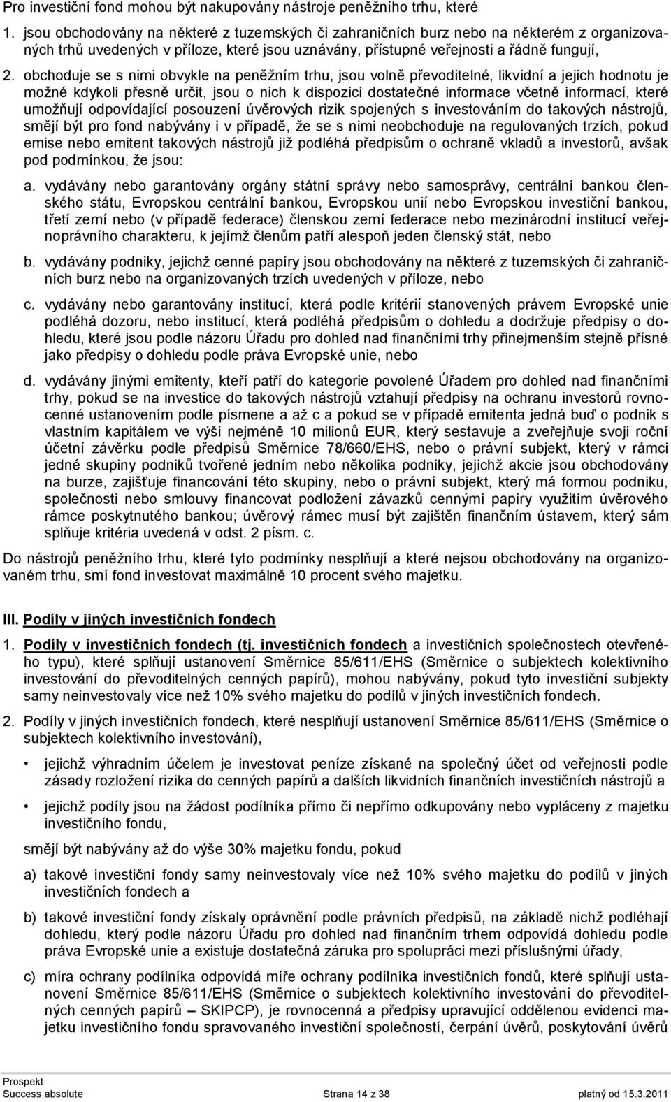 obchoduje se s nimi obvykle na peněžním trhu, jsou volně převoditelné, likvidní a jejich hodnotu je možné kdykoli přesně určit, jsou o nich k dispozici dostatečné informace včetně informací, které