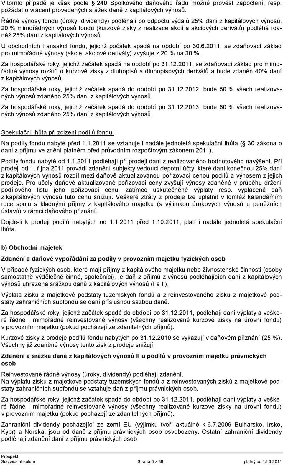 20 % mimořádných výnosů fondu (kurzové zisky z realizace akcií a akciových derivátů) podléhá rovněž 25% dani z kapitálových výnosů. U obchodních transakcí fondu, jejichž počátek spadá na období po 30.
