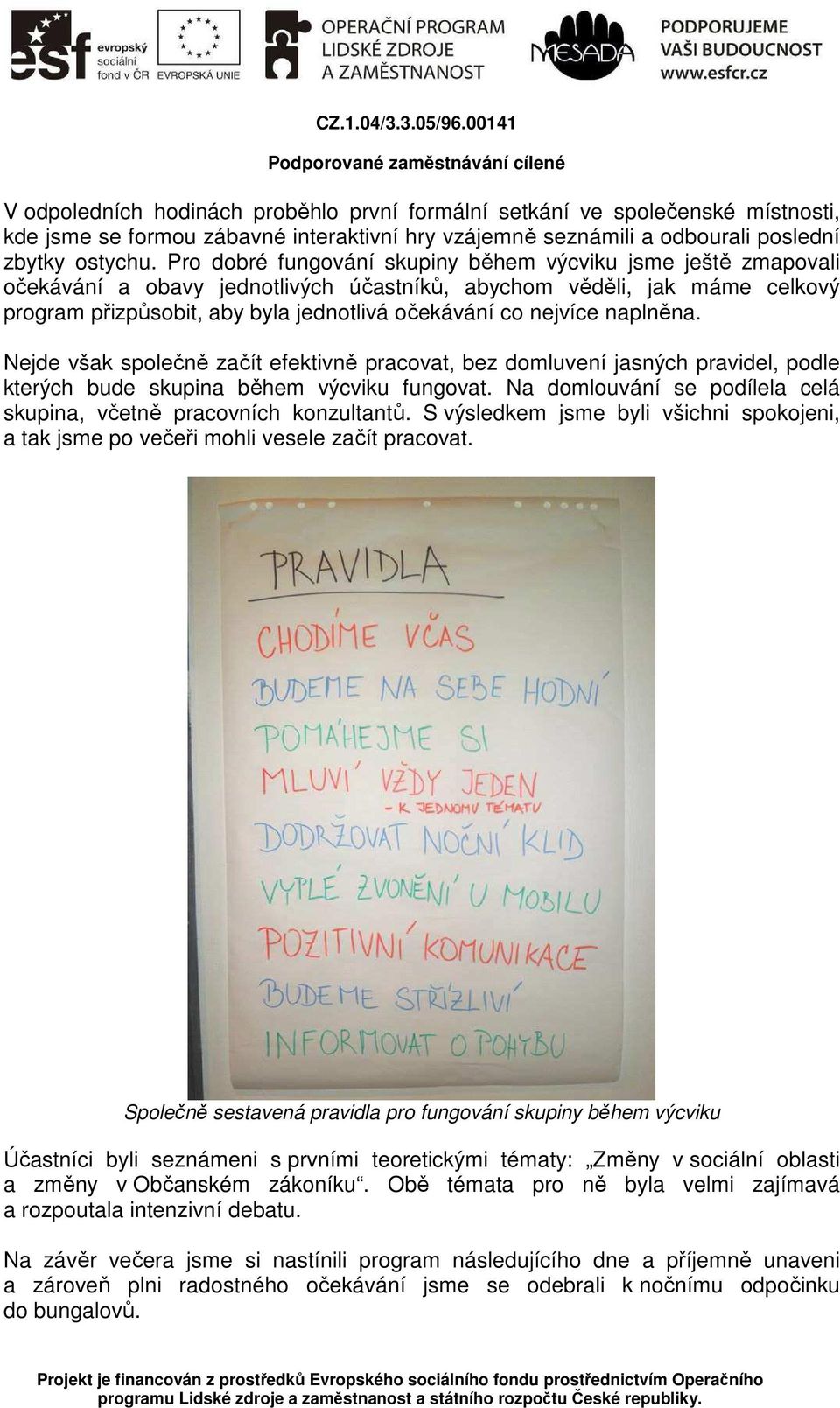 naplněna. Nejde však společně začít efektivně pracovat, bez domluvení jasných pravidel, podle kterých bude skupina během výcviku fungovat.