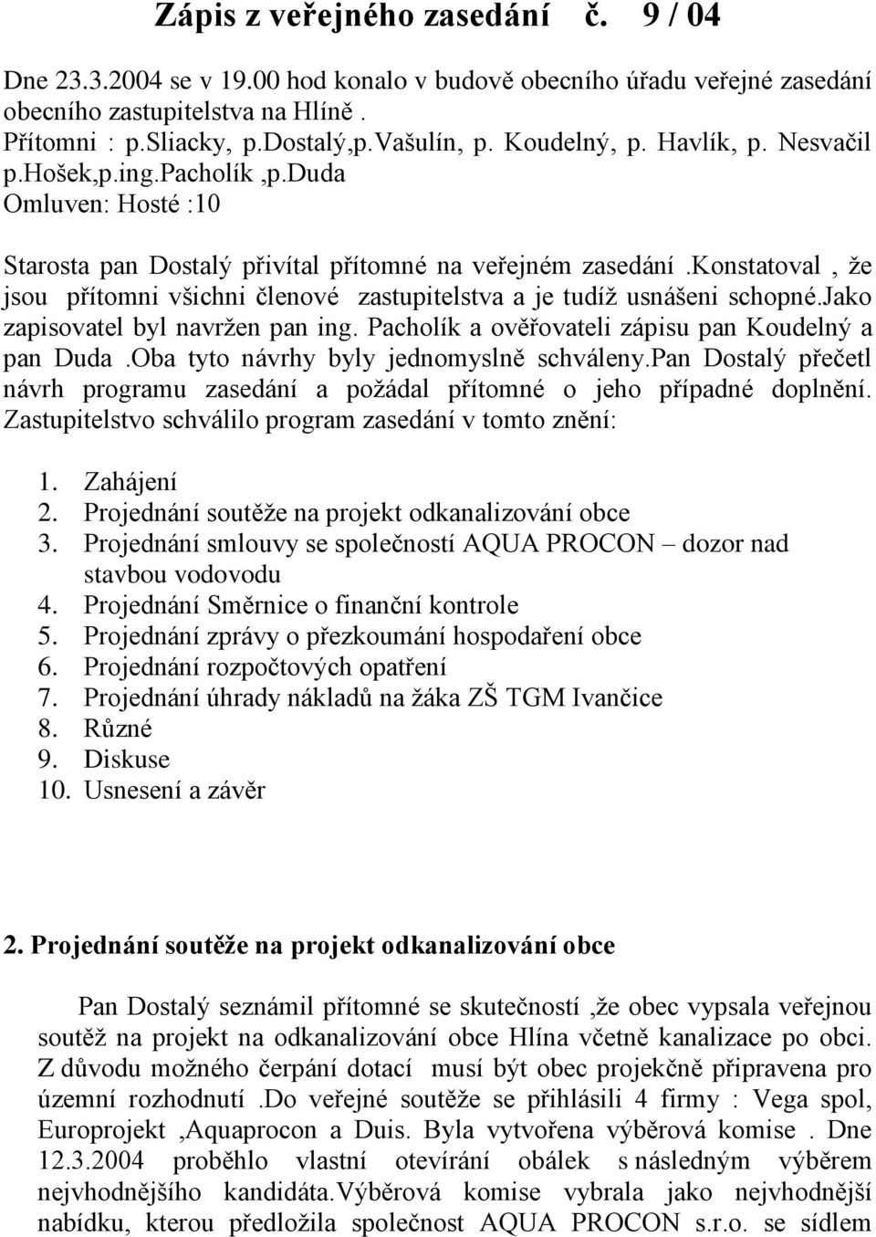 konstatoval, že jsou přítomni všichni členové zastupitelstva a je tudíž usnášeni schopné.jako zapisovatel byl navržen pan ing. Pacholík a ověřovateli zápisu pan Koudelný a pan Duda.