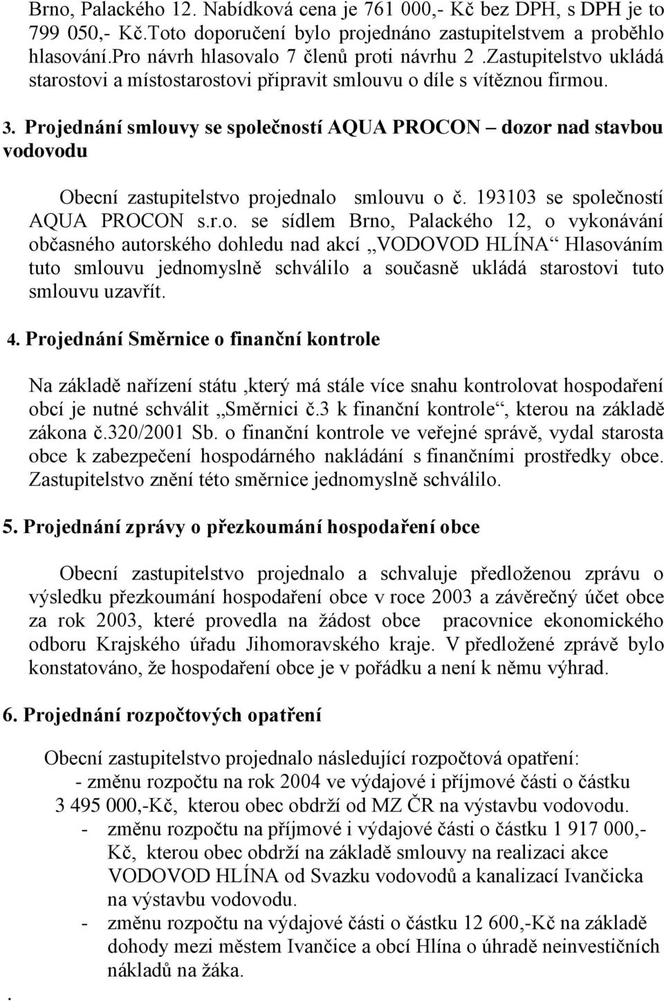 Projednání smlouvy se společností AQUA PROCON dozor nad stavbou vodovodu Obecní zastupitelstvo projednalo smlouvu o č. 193103 se společností AQUA PROCON s.r.o. se sídlem Brno, Palackého 12, o vykonávání občasného autorského dohledu nad akcí VODOVOD HLÍNA Hlasováním tuto smlouvu jednomyslně schválilo a současně ukládá starostovi tuto smlouvu uzavřít.