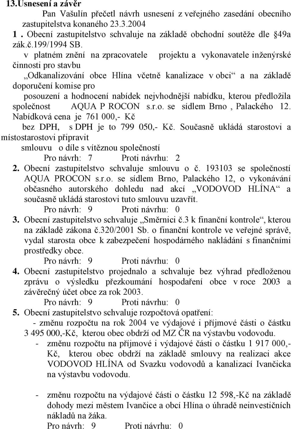 nabídek nejvhodnější nabídku, kterou předložila společnost AQUA P ROCON s.r.o. se sídlem Brno, Palackého 12. Nabídková cena je 761 000,- Kč bez DPH, s DPH je to 799 050,- Kč.