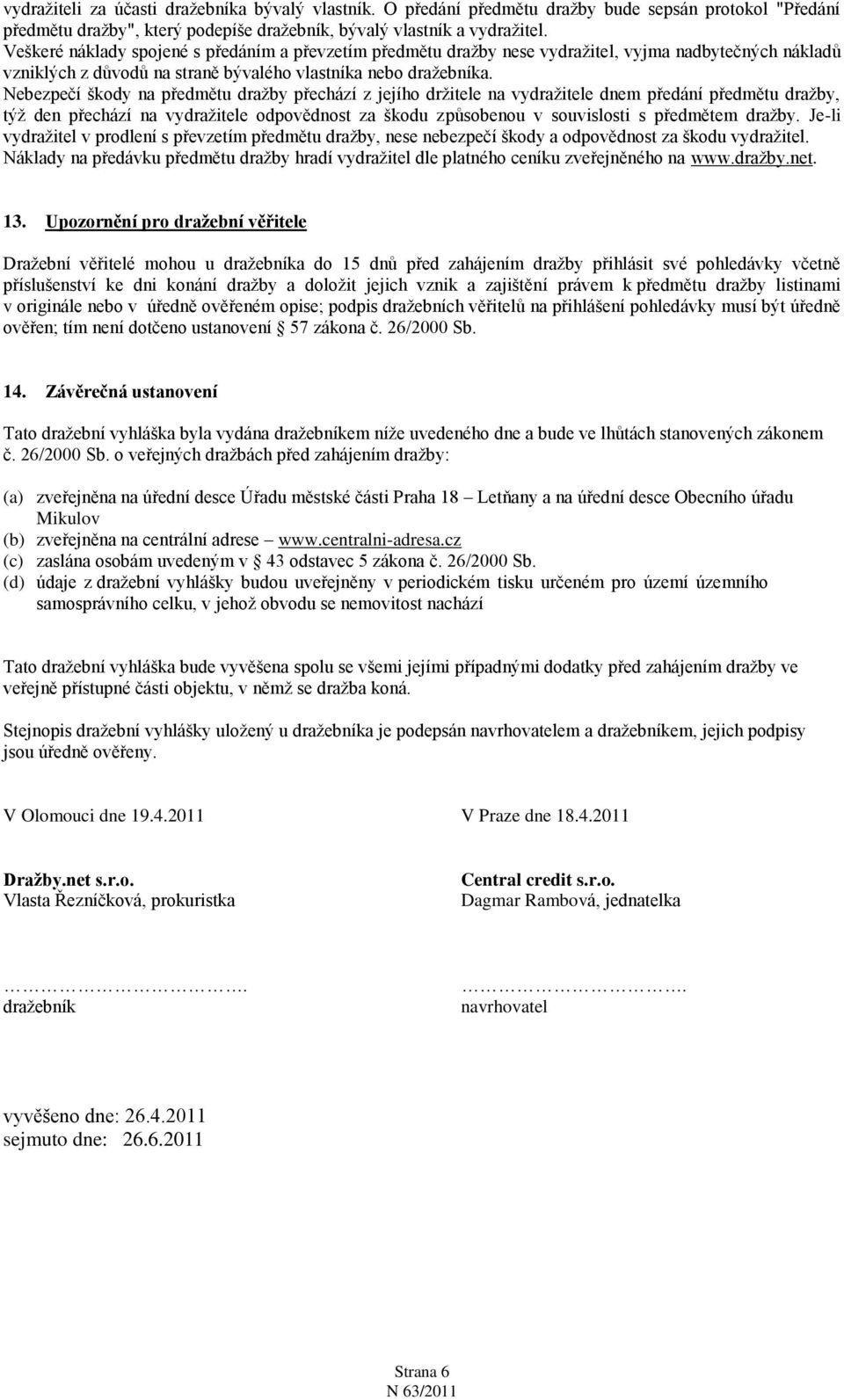 Nebezpečí škody na předmětu draţby přechází z jejího drţitele na vydraţitele dnem předání předmětu draţby, týţ den přechází na vydraţitele odpovědnost za škodu způsobenou v souvislosti s předmětem