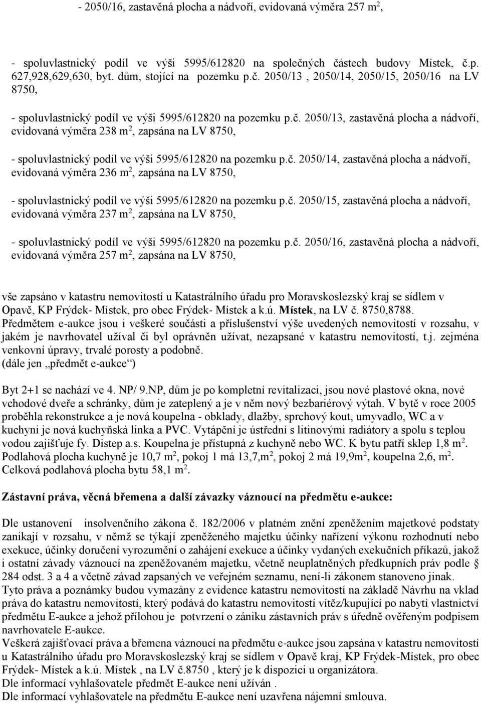 č. 2050/14, zastavěná plocha a nádvoří, evidovaná výměra 236 m 2, zapsána na LV 8750, - spoluvlastnický podíl ve výši 5995/612820 na pozemku p.č. 2050/15, zastavěná plocha a nádvoří, evidovaná výměra 237 m 2, zapsána na LV 8750, - spoluvlastnický podíl ve výši 5995/612820 na pozemku p.