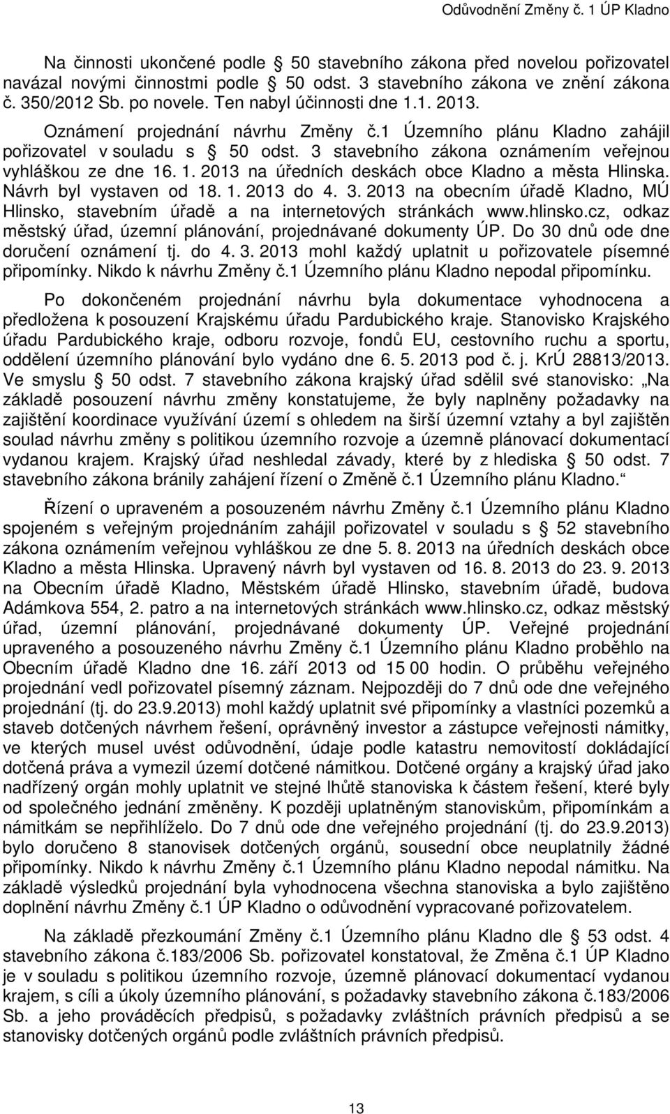 Návrh byl vystaven od 18. 1. 2013 do 4. 3. 2013 na obecním úřadě Kladno, MÚ Hlinsko, stavebním úřadě a na internetových stránkách www.hlinsko.