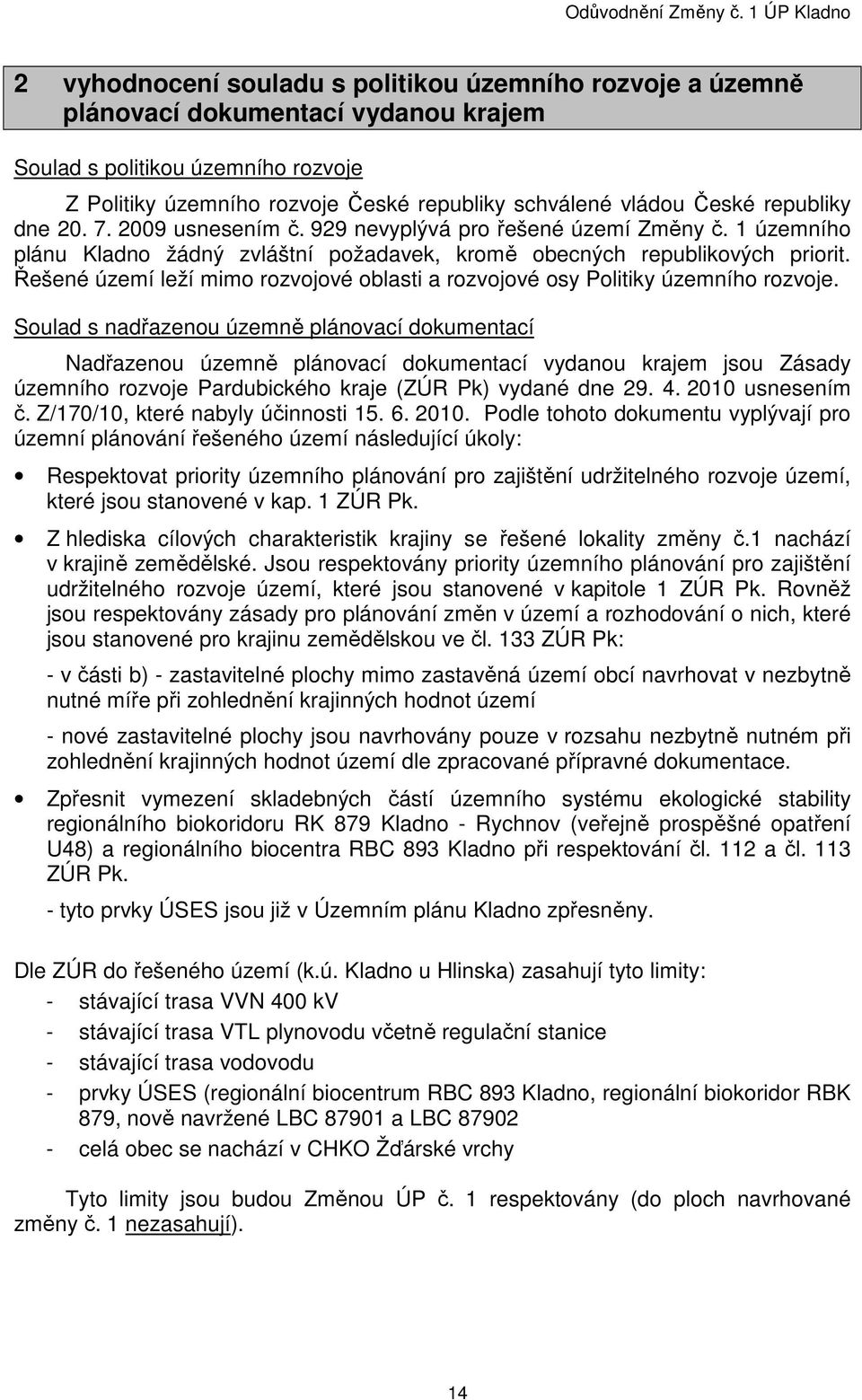 Řešené území leží mimo rozvojové oblasti a rozvojové osy Politiky územního rozvoje.