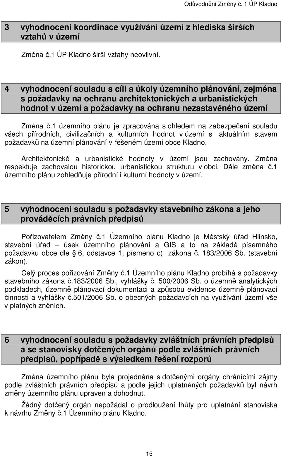 1 územního plánu je zpracována s ohledem na zabezpečení souladu všech přírodních, civilizačních a kulturních hodnot v území s aktuálním stavem požadavků na územní plánování v řešeném území obce