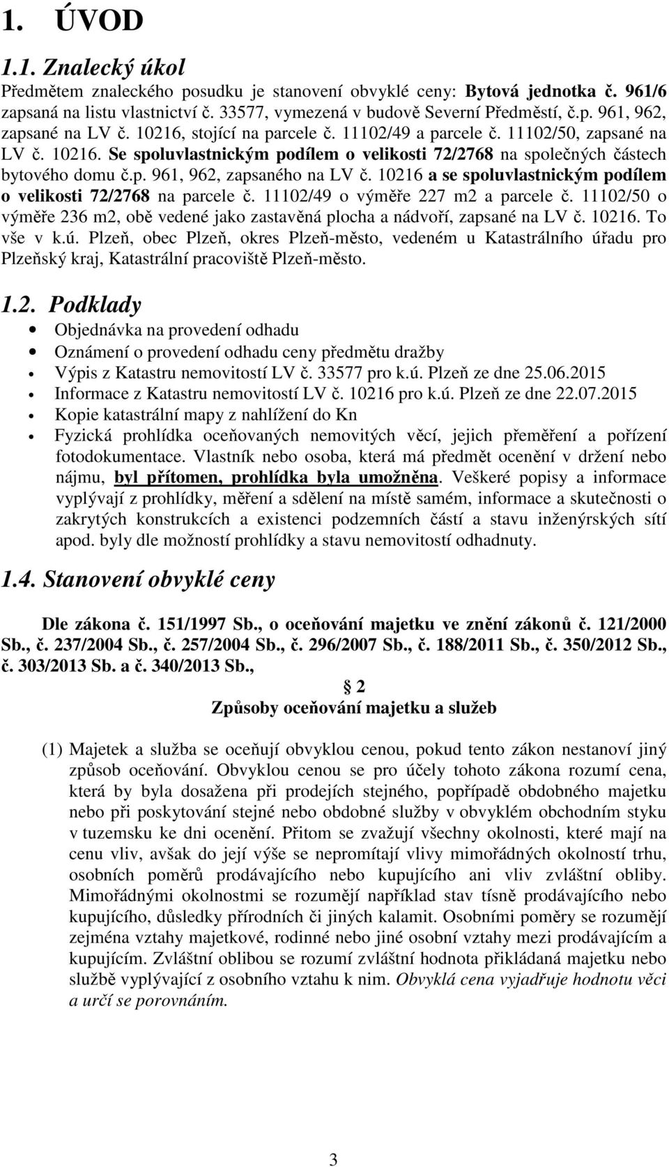 10216 a se spoluvlastnickým podílem o velikosti 72/2768 na parcele č. 11102/49 o výměře 227 m2 a parcele č. 11102/50 o výměře 236 m2, obě vedené jako zastavěná plocha a nádvoří, zapsané na LV č.
