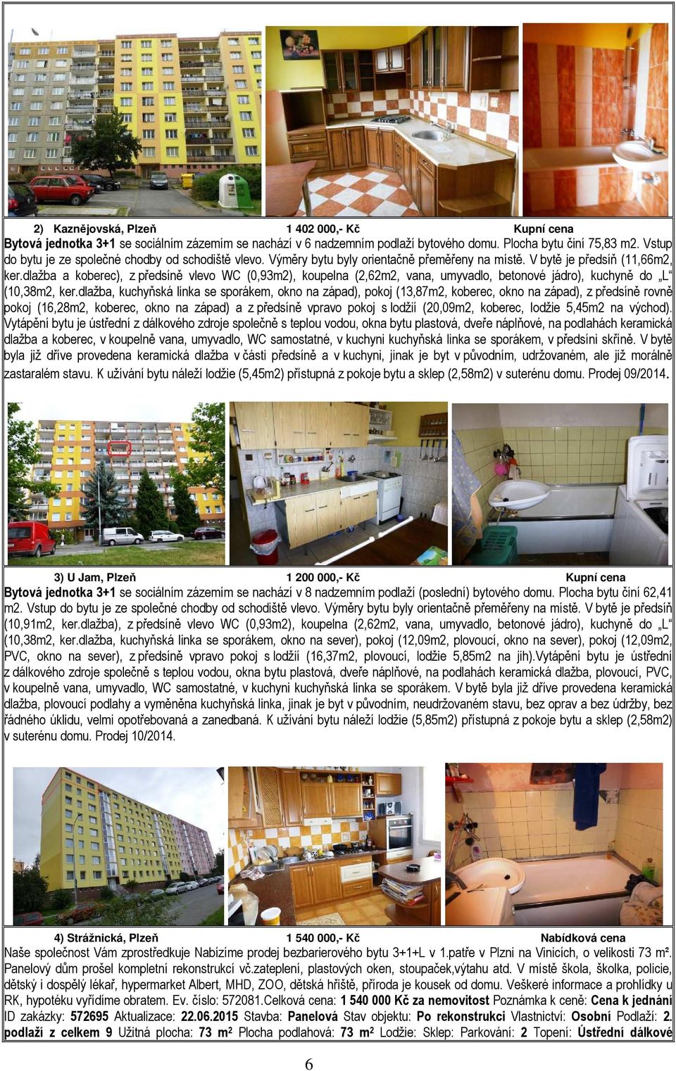 dlažba a koberec), z předsíně vlevo WC (0,93m2), koupelna (2,62m2, vana, umyvadlo, betonové jádro), kuchyně do L (10,38m2, ker.