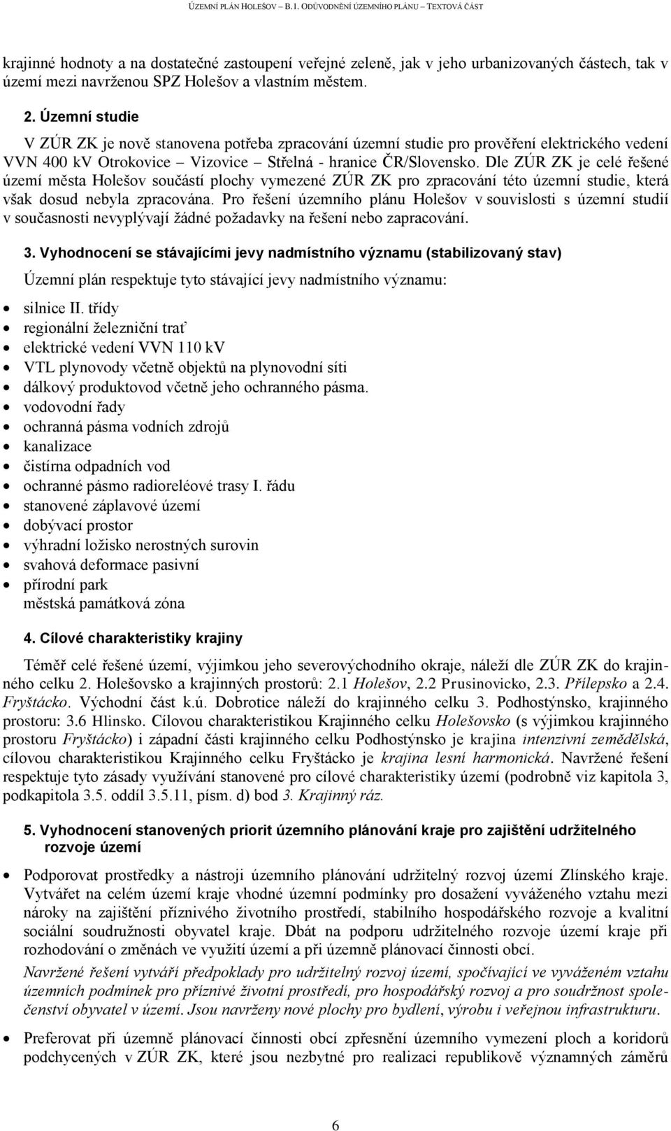 Dle ZÚR ZK je celé řešené území města Holešov součástí plochy vymezené ZÚR ZK pro zpracování této územní studie, která však dosud nebyla zpracována.