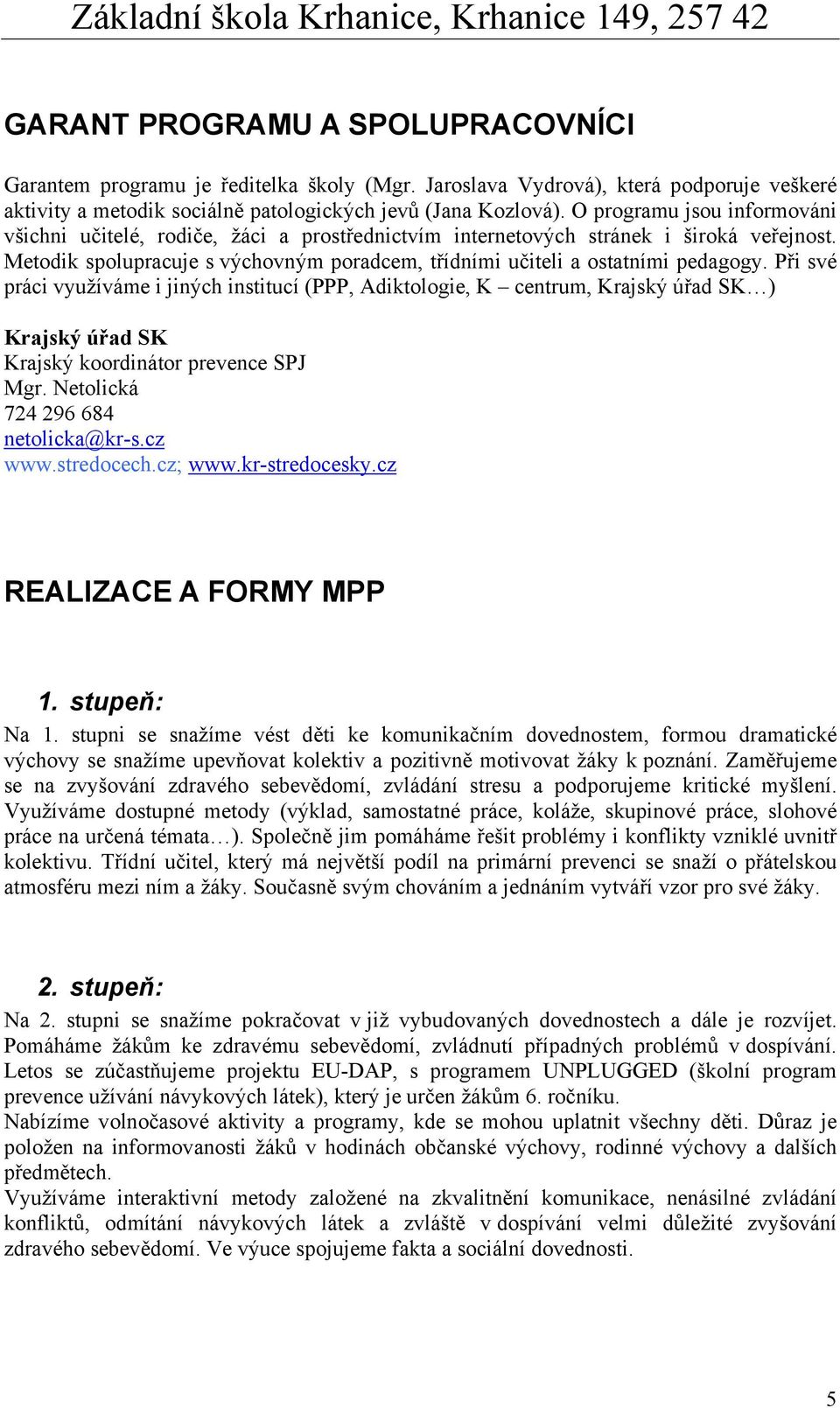 Při své práci využíváme i jiných institucí (PPP, Adiktologie, K centrum, Krajský úřad SK ) Krajský úřad SK Krajský koordinátor prevence SPJ Mgr. Netolická 724 296 684 netolicka@kr-s.cz www.stredocech.