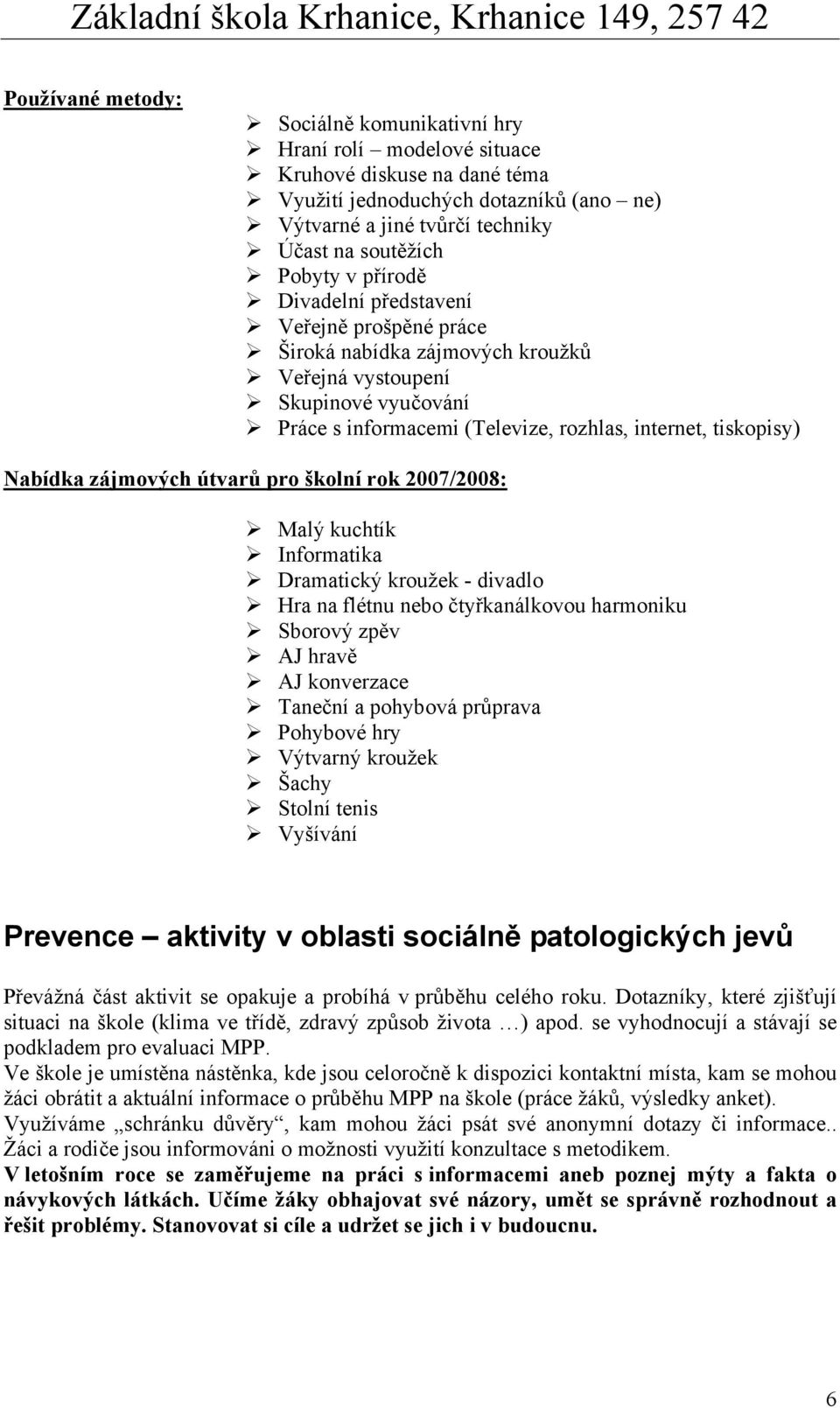 zájmových útvarů pro školní rok 2007/2008: Malý kuchtík Informatika Dramatický kroužek - divadlo Hra na flétnu nebo čtyřkanálkovou harmoniku Sborový zpěv AJ hravě AJ konverzace Taneční a pohybová